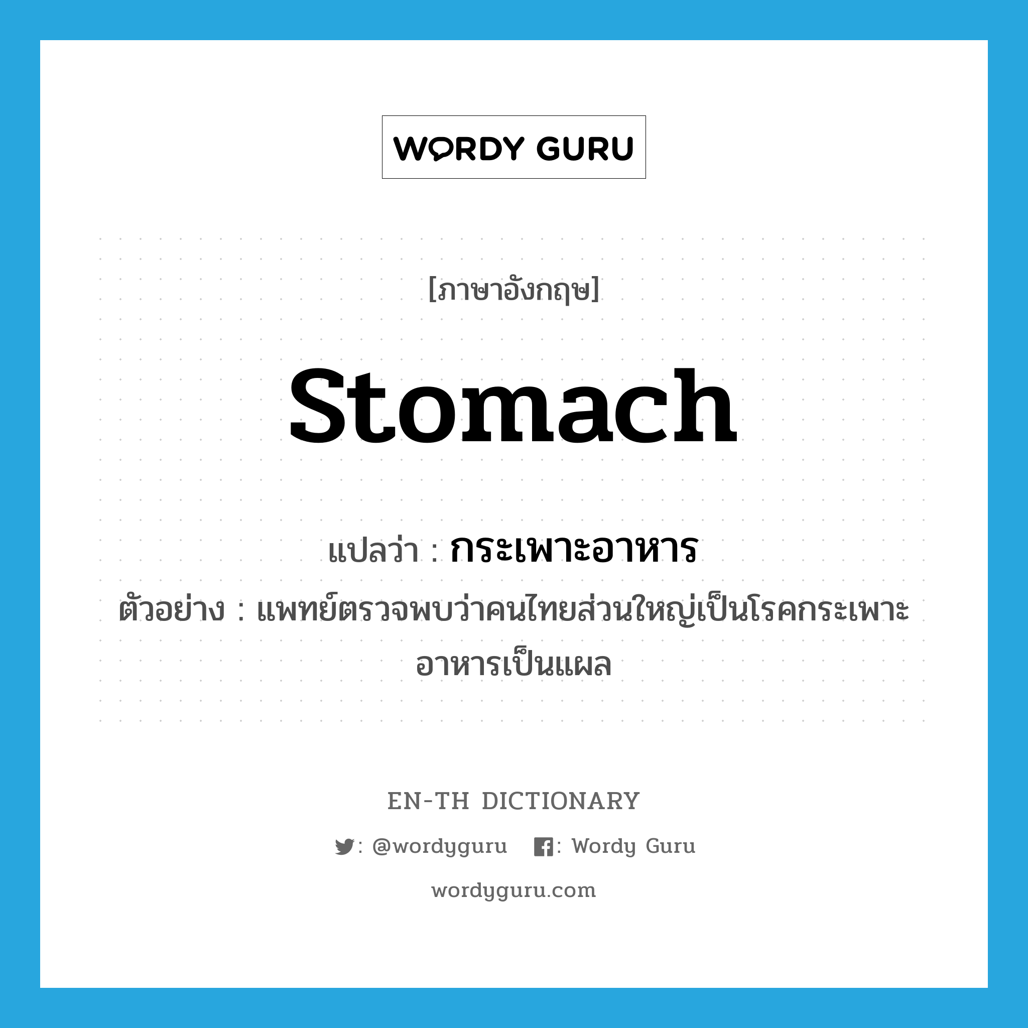stomach แปลว่า?, คำศัพท์ภาษาอังกฤษ stomach แปลว่า กระเพาะอาหาร ประเภท N ตัวอย่าง แพทย์ตรวจพบว่าคนไทยส่วนใหญ่เป็นโรคกระเพาะอาหารเป็นแผล หมวด N