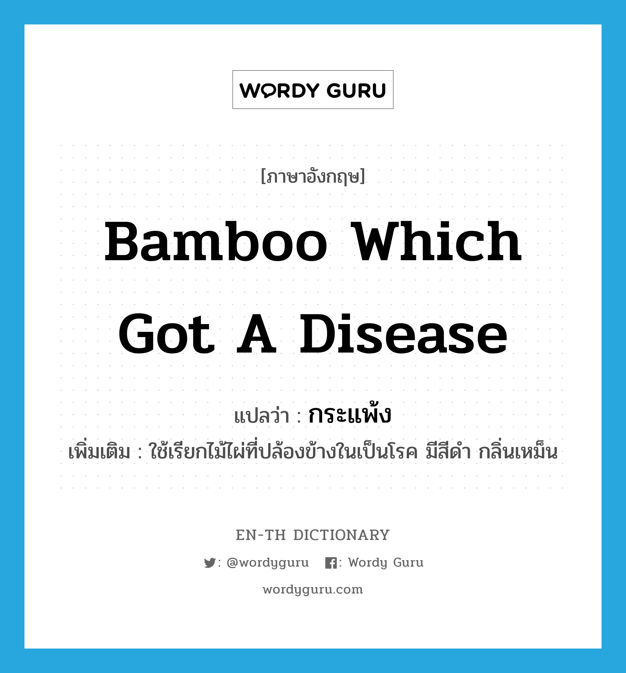 bamboo which got a disease แปลว่า?, คำศัพท์ภาษาอังกฤษ bamboo which got a disease แปลว่า กระแพ้ง ประเภท N เพิ่มเติม ใช้เรียกไม้ไผ่ที่ปล้องข้างในเป็นโรค มีสีดำ กลิ่นเหม็น หมวด N