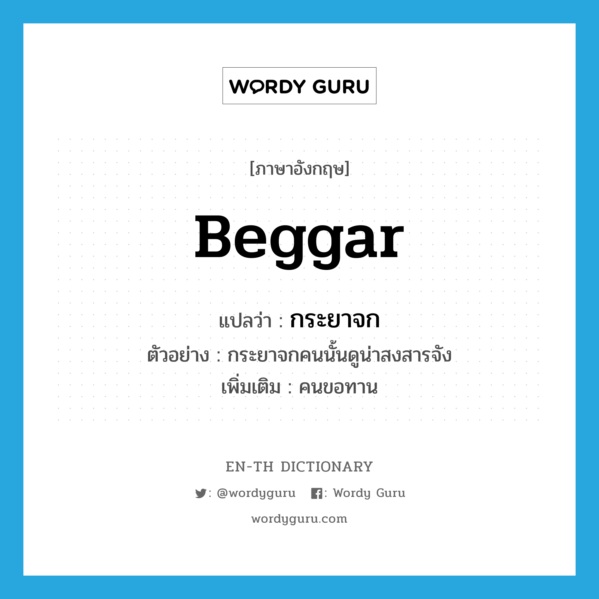 beggar แปลว่า?, คำศัพท์ภาษาอังกฤษ beggar แปลว่า กระยาจก ประเภท N ตัวอย่าง กระยาจกคนนั้นดูน่าสงสารจัง เพิ่มเติม คนขอทาน หมวด N