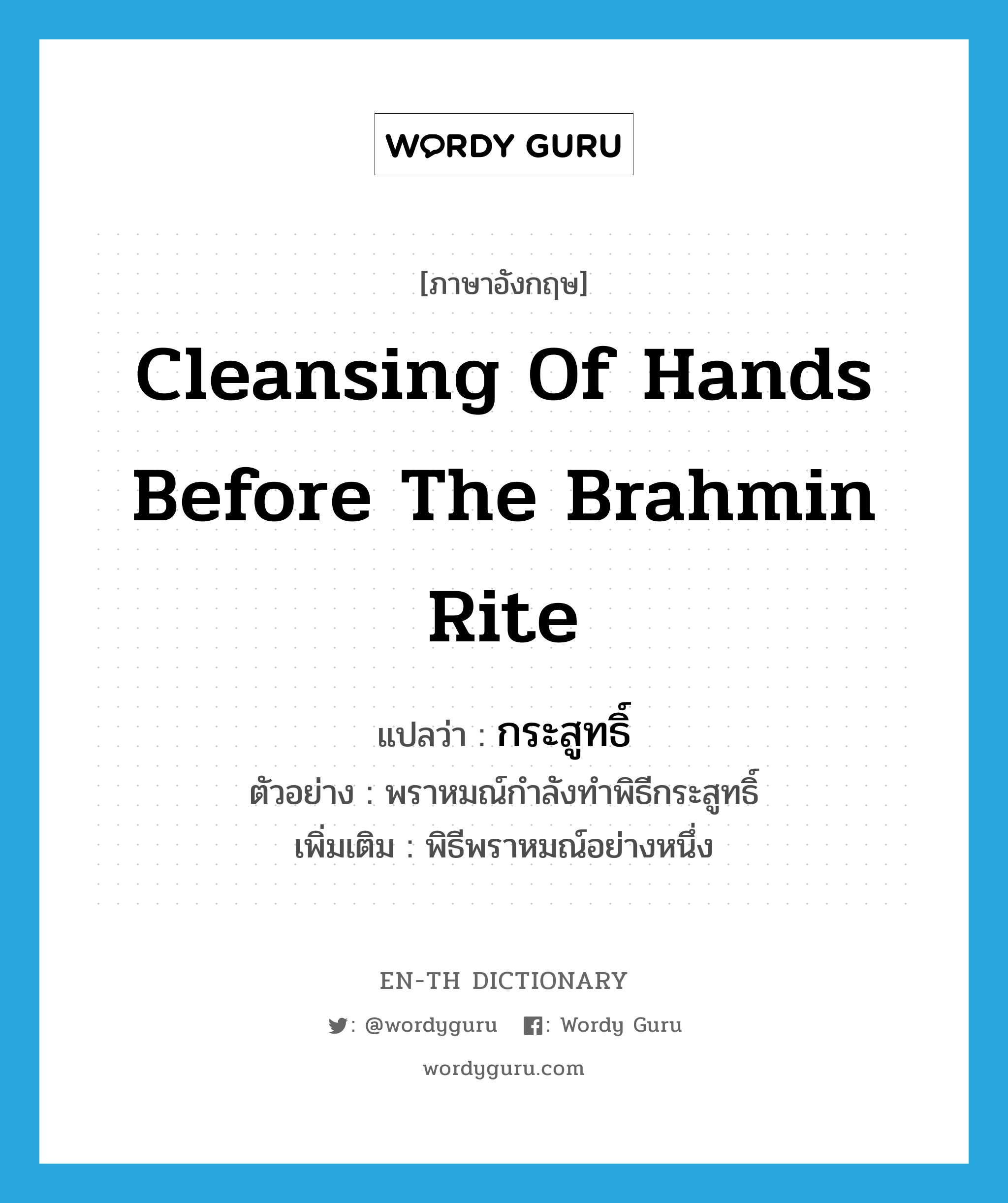 cleansing of hands before the Brahmin rite แปลว่า?, คำศัพท์ภาษาอังกฤษ cleansing of hands before the Brahmin rite แปลว่า กระสูทธิ์ ประเภท N ตัวอย่าง พราหมณ์กำลังทำพิธีกระสูทธิ์ เพิ่มเติม พิธีพราหมณ์อย่างหนึ่ง หมวด N