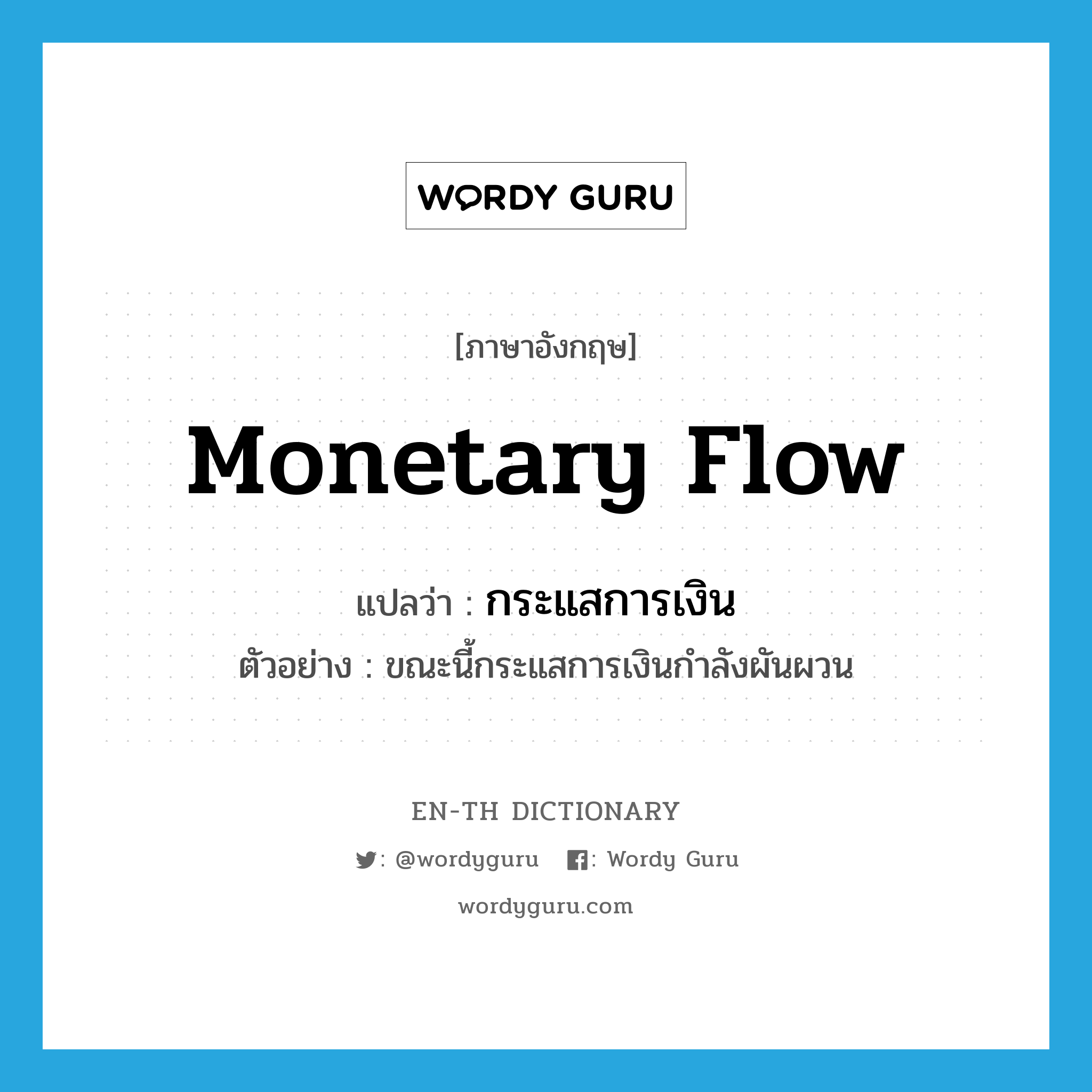 monetary flow แปลว่า?, คำศัพท์ภาษาอังกฤษ monetary flow แปลว่า กระแสการเงิน ประเภท N ตัวอย่าง ขณะนี้กระแสการเงินกำลังผันผวน หมวด N