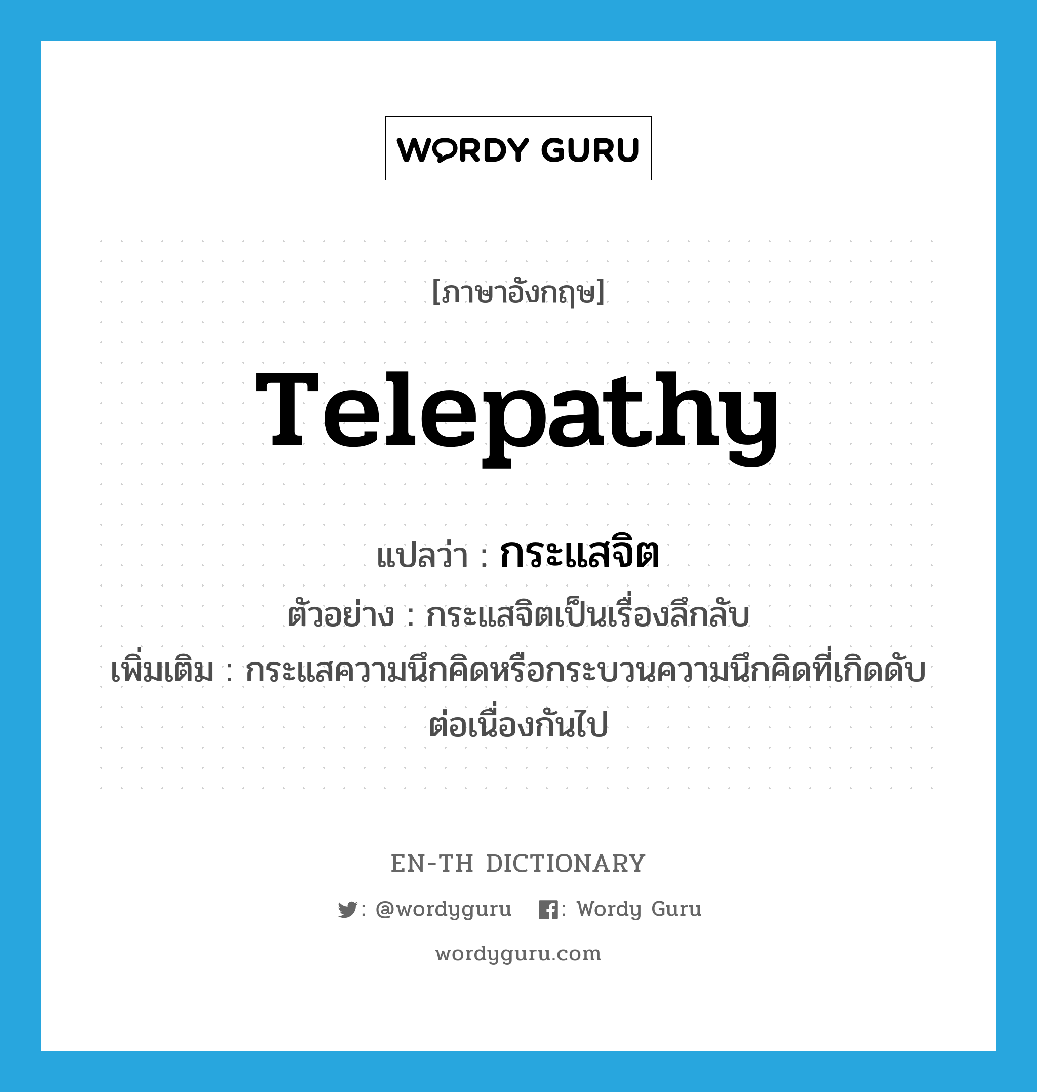 telepathy แปลว่า?, คำศัพท์ภาษาอังกฤษ telepathy แปลว่า กระแสจิต ประเภท N ตัวอย่าง กระแสจิตเป็นเรื่องลึกลับ เพิ่มเติม กระแสความนึกคิดหรือกระบวนความนึกคิดที่เกิดดับต่อเนื่องกันไป หมวด N