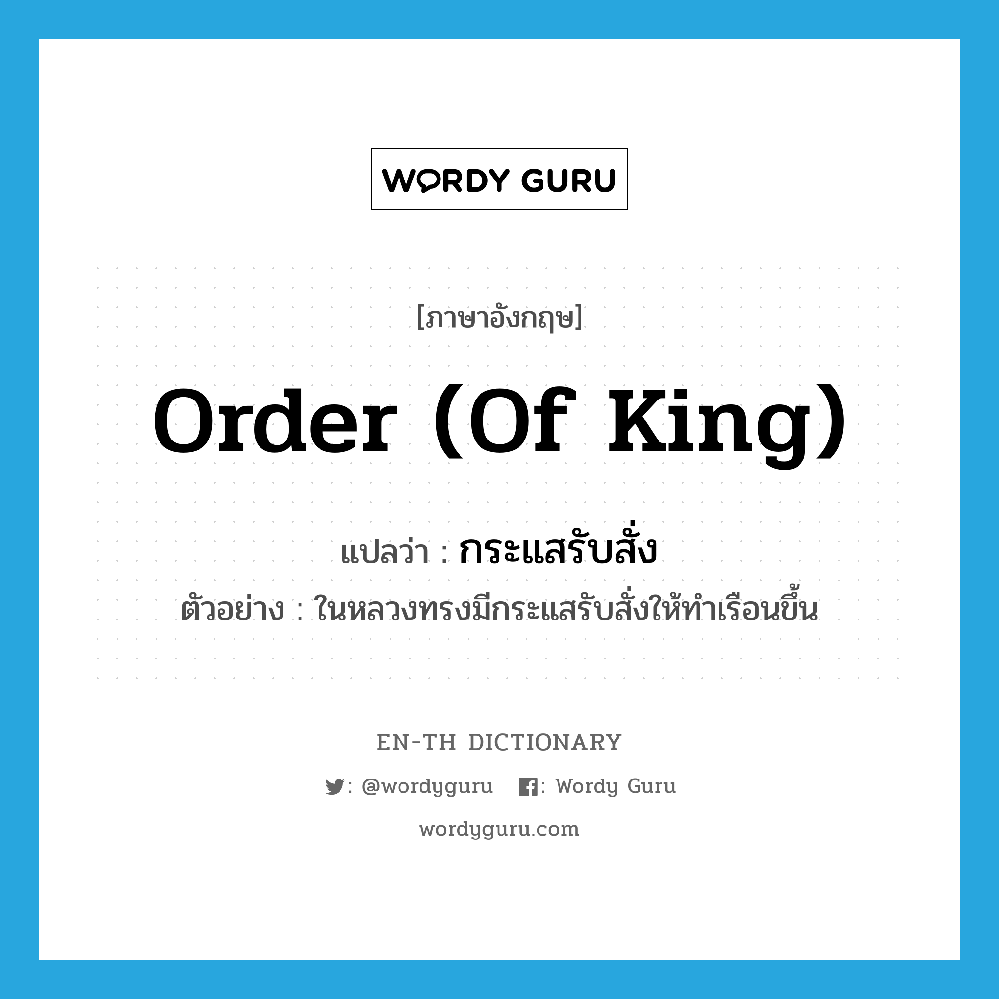 order (of king) แปลว่า?, คำศัพท์ภาษาอังกฤษ order (of king) แปลว่า กระแสรับสั่ง ประเภท N ตัวอย่าง ในหลวงทรงมีกระแสรับสั่งให้ทำเรือนขึ้น หมวด N