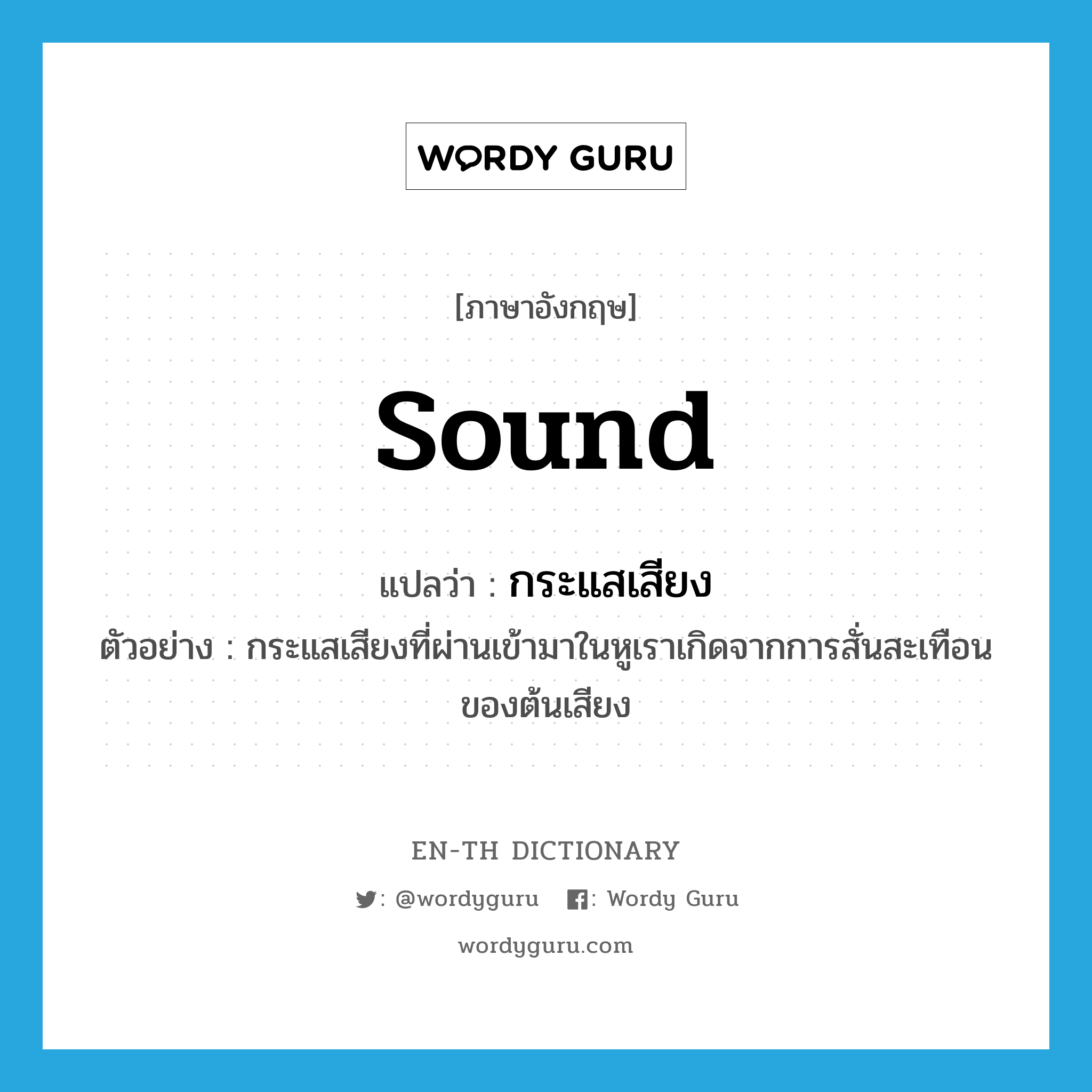 sound แปลว่า?, คำศัพท์ภาษาอังกฤษ sound แปลว่า กระแสเสียง ประเภท N ตัวอย่าง กระแสเสียงที่ผ่านเข้ามาในหูเราเกิดจากการสั่นสะเทือนของต้นเสียง หมวด N