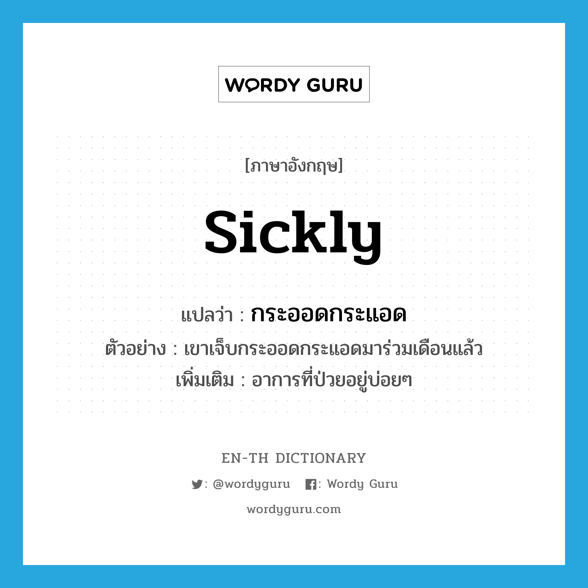 sickly แปลว่า?, คำศัพท์ภาษาอังกฤษ sickly แปลว่า กระออดกระแอด ประเภท ADV ตัวอย่าง เขาเจ็บกระออดกระแอดมาร่วมเดือนแล้ว เพิ่มเติม อาการที่ป่วยอยู่บ่อยๆ หมวด ADV
