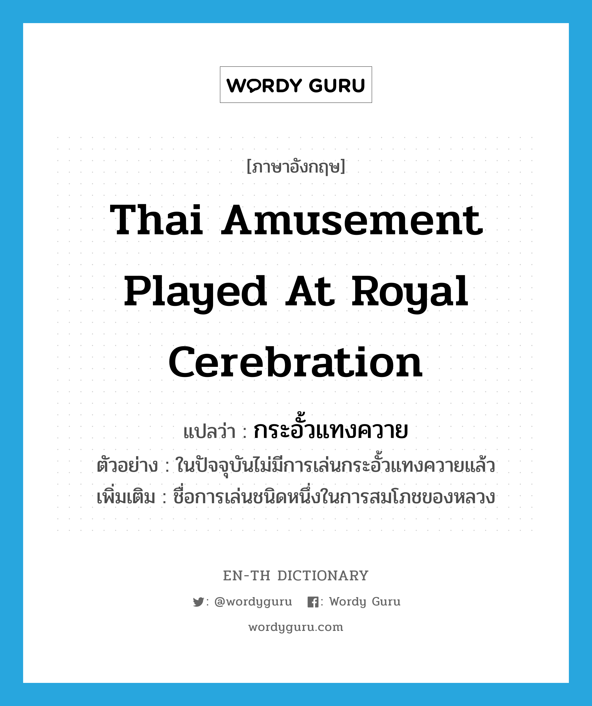 กระอั้วแทงควาย ภาษาอังกฤษ?, คำศัพท์ภาษาอังกฤษ กระอั้วแทงควาย แปลว่า Thai amusement played at royal cerebration ประเภท N ตัวอย่าง ในปัจจุบันไม่มีการเล่นกระอั้วแทงควายแล้ว เพิ่มเติม ชื่อการเล่นชนิดหนึ่งในการสมโภชของหลวง หมวด N