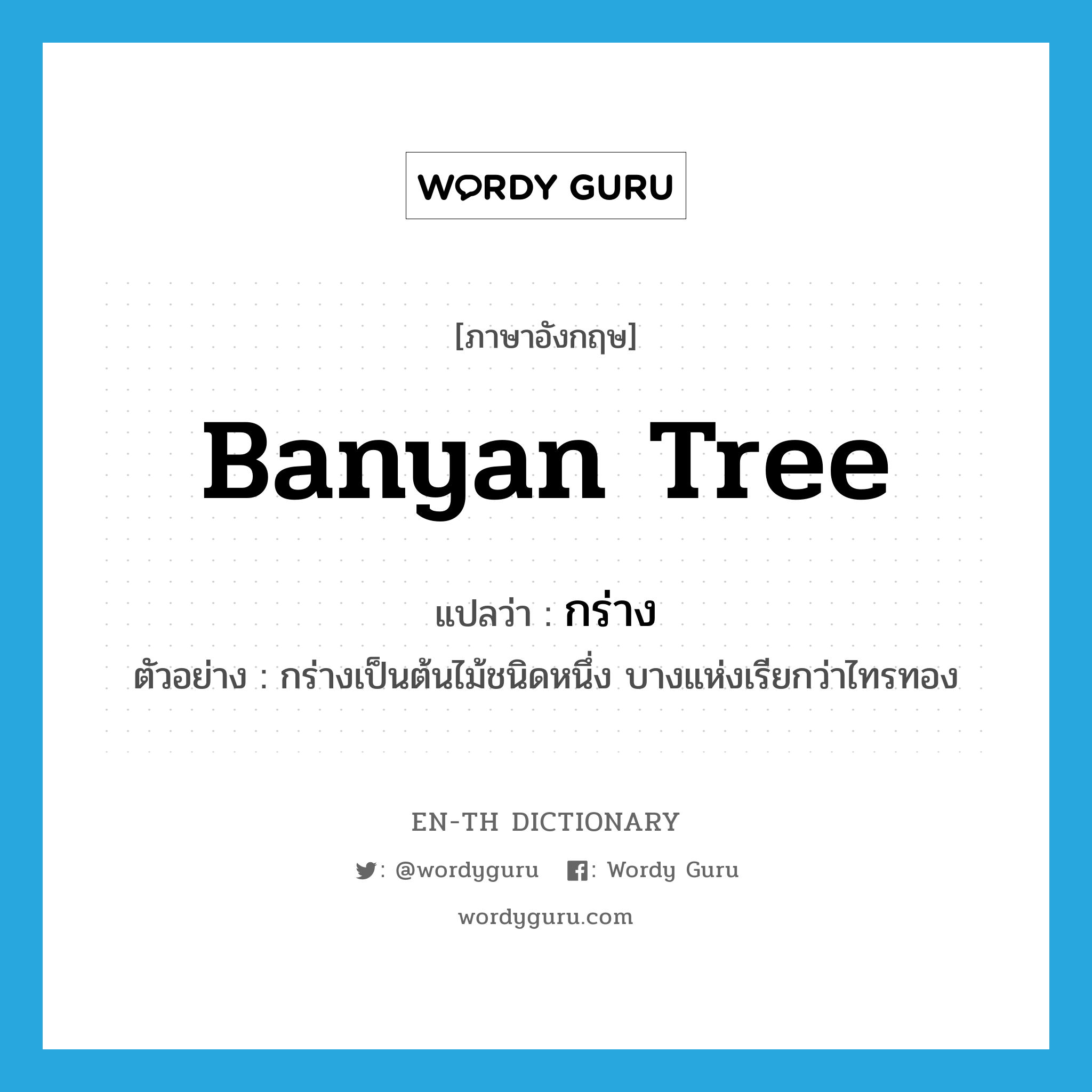 banyan tree แปลว่า?, คำศัพท์ภาษาอังกฤษ banyan tree แปลว่า กร่าง ประเภท N ตัวอย่าง กร่างเป็นต้นไม้ชนิดหนึ่ง บางแห่งเรียกว่าไทรทอง หมวด N