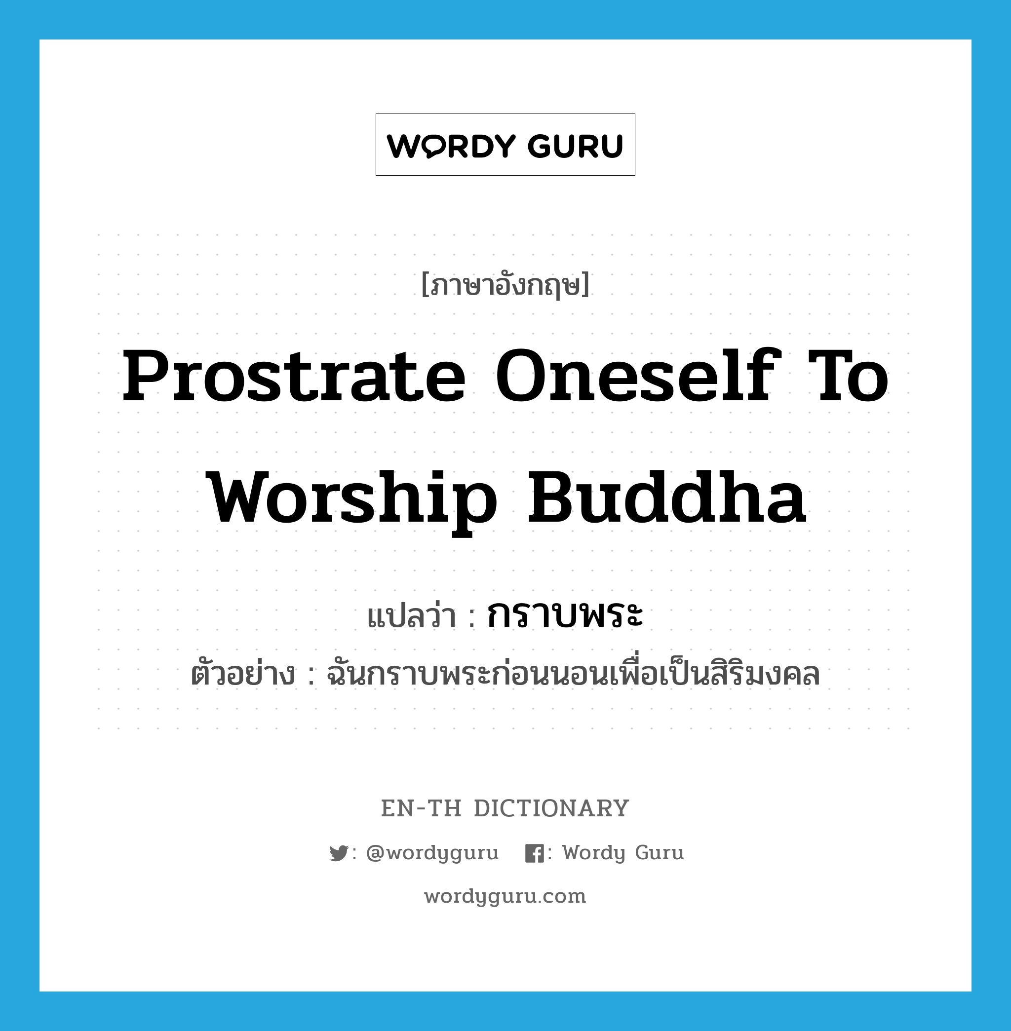 prostrate oneself to worship Buddha แปลว่า?, คำศัพท์ภาษาอังกฤษ prostrate oneself to worship Buddha แปลว่า กราบพระ ประเภท V ตัวอย่าง ฉันกราบพระก่อนนอนเพื่อเป็นสิริมงคล หมวด V