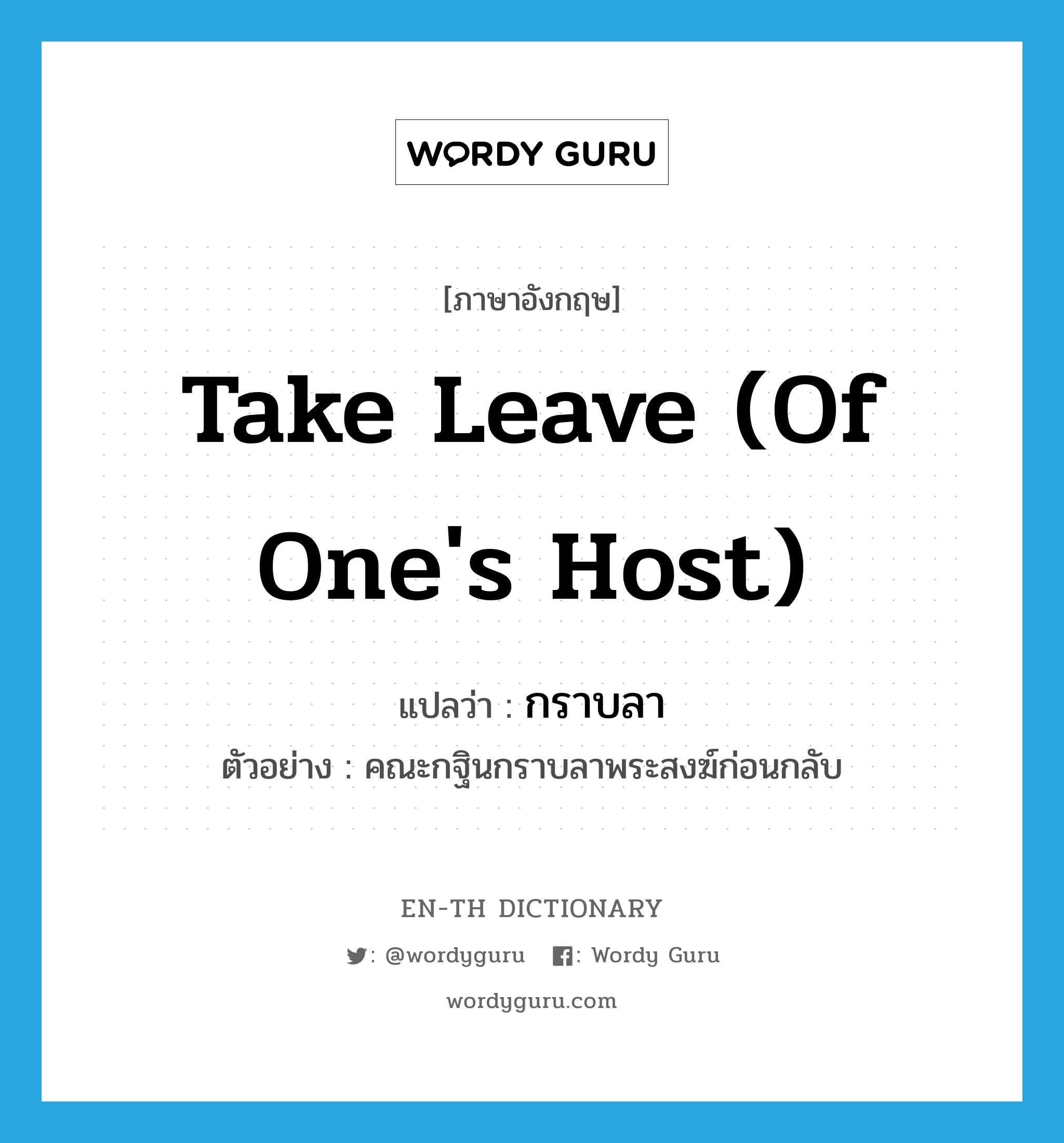 take leave (of one's host) แปลว่า?, คำศัพท์ภาษาอังกฤษ take leave (of one's host) แปลว่า กราบลา ประเภท V ตัวอย่าง คณะกฐินกราบลาพระสงฆ์ก่อนกลับ หมวด V