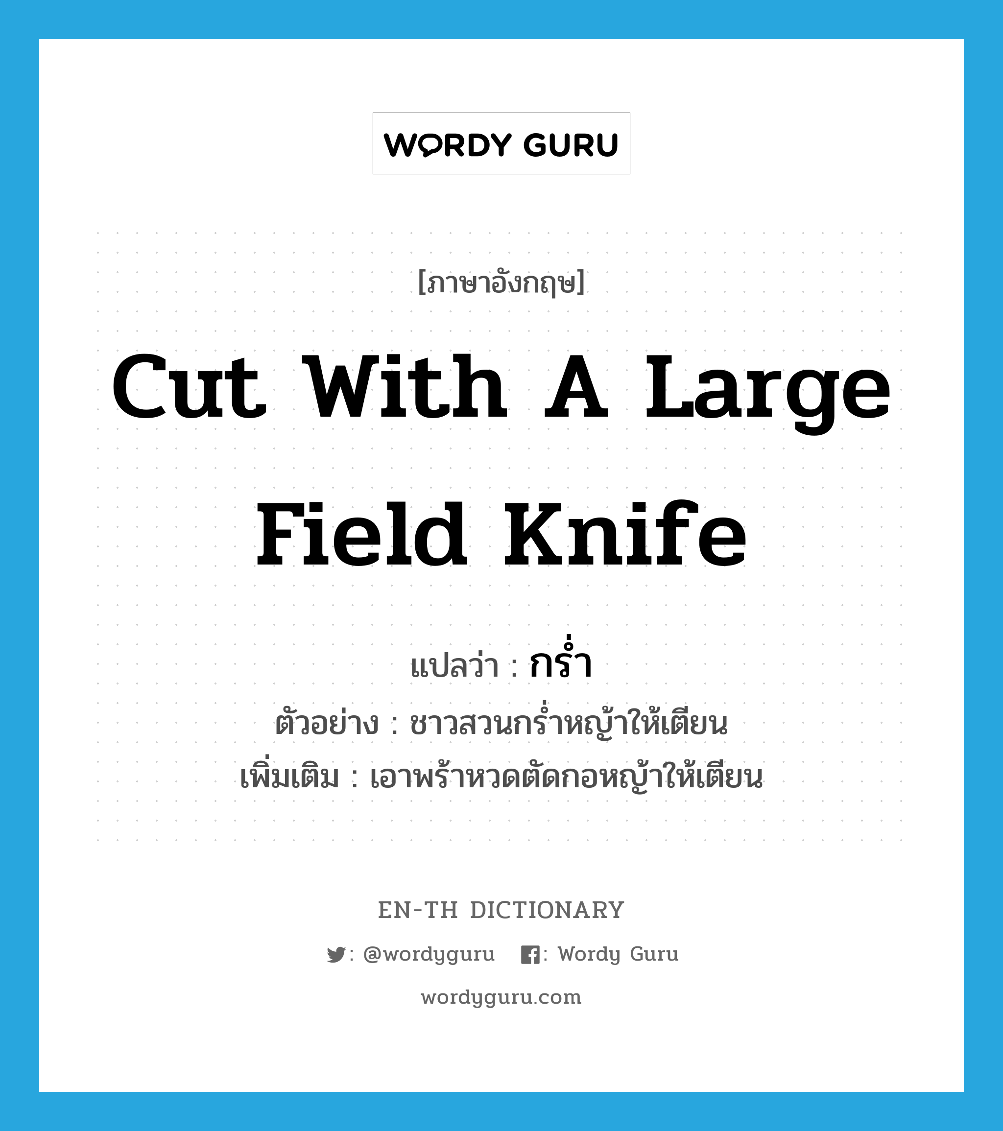 cut with a large field knife แปลว่า?, คำศัพท์ภาษาอังกฤษ cut with a large field knife แปลว่า กร่ำ ประเภท V ตัวอย่าง ชาวสวนกร่ำหญ้าให้เตียน เพิ่มเติม เอาพร้าหวดตัดกอหญ้าให้เตียน หมวด V
