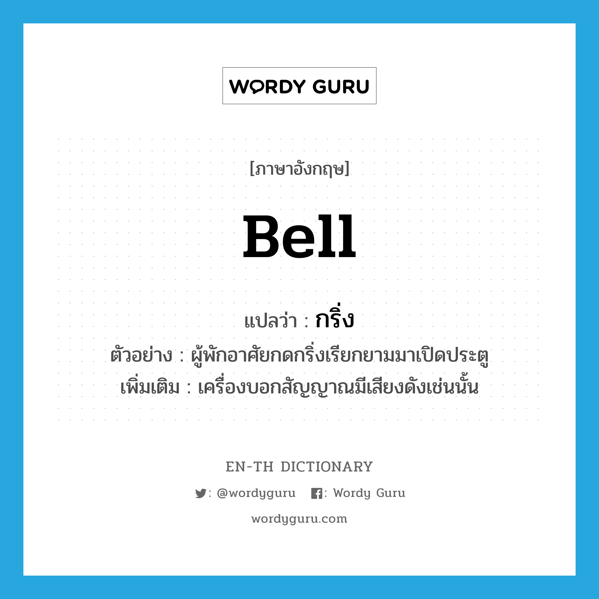 bell แปลว่า?, คำศัพท์ภาษาอังกฤษ bell แปลว่า กริ่ง ประเภท N ตัวอย่าง ผู้พักอาศัยกดกริ่งเรียกยามมาเปิดประตู เพิ่มเติม เครื่องบอกสัญญาณมีเสียงดังเช่นนั้น หมวด N