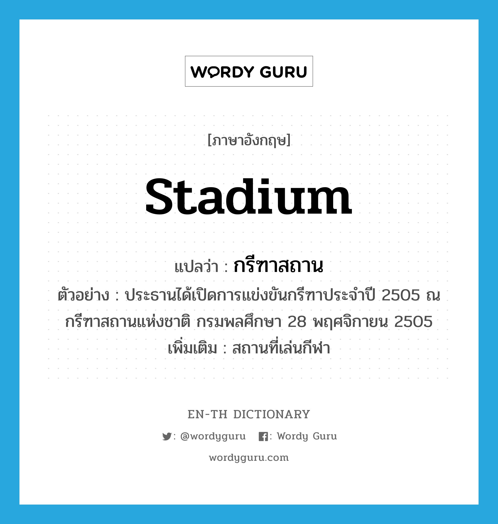 stadium แปลว่า?, คำศัพท์ภาษาอังกฤษ stadium แปลว่า กรีฑาสถาน ประเภท N ตัวอย่าง ประธานได้เปิดการแข่งขันกรีฑาประจำปี 2505 ณ กรีฑาสถานแห่งชาติ กรมพลศึกษา 28 พฤศจิกายน 2505 เพิ่มเติม สถานที่เล่นกีฬา หมวด N