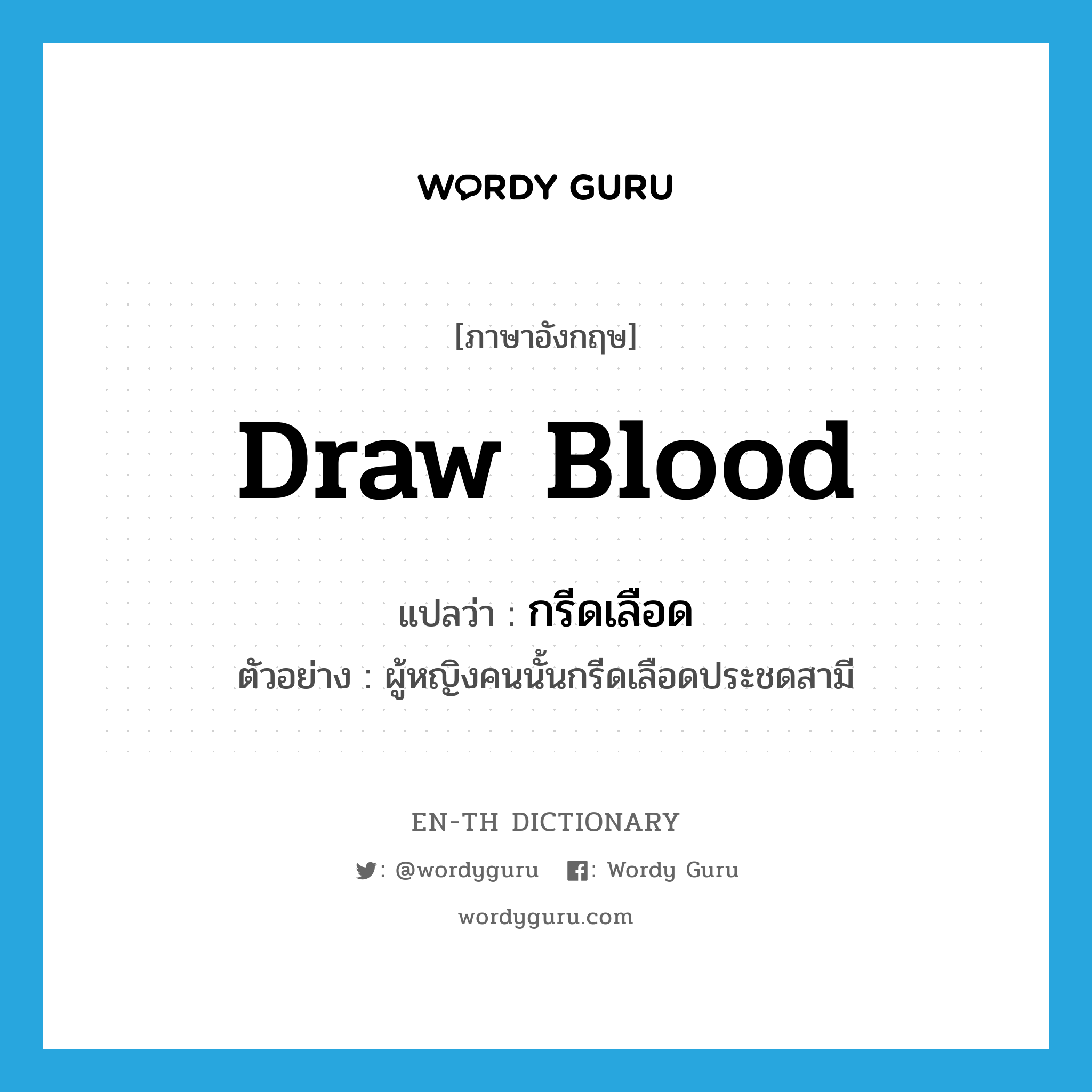 draw blood แปลว่า?, คำศัพท์ภาษาอังกฤษ draw blood แปลว่า กรีดเลือด ประเภท V ตัวอย่าง ผู้หญิงคนนั้นกรีดเลือดประชดสามี หมวด V