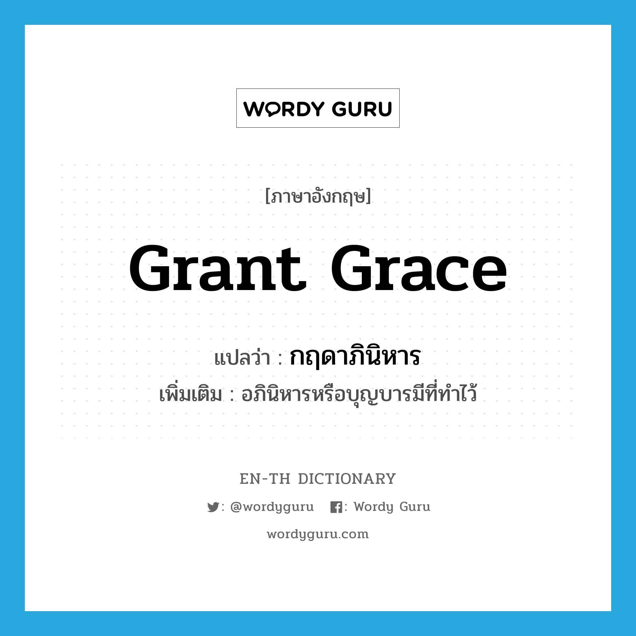 grant grace แปลว่า?, คำศัพท์ภาษาอังกฤษ grant grace แปลว่า กฤดาภินิหาร ประเภท N เพิ่มเติม อภินิหารหรือบุญบารมีที่ทำไว้ หมวด N