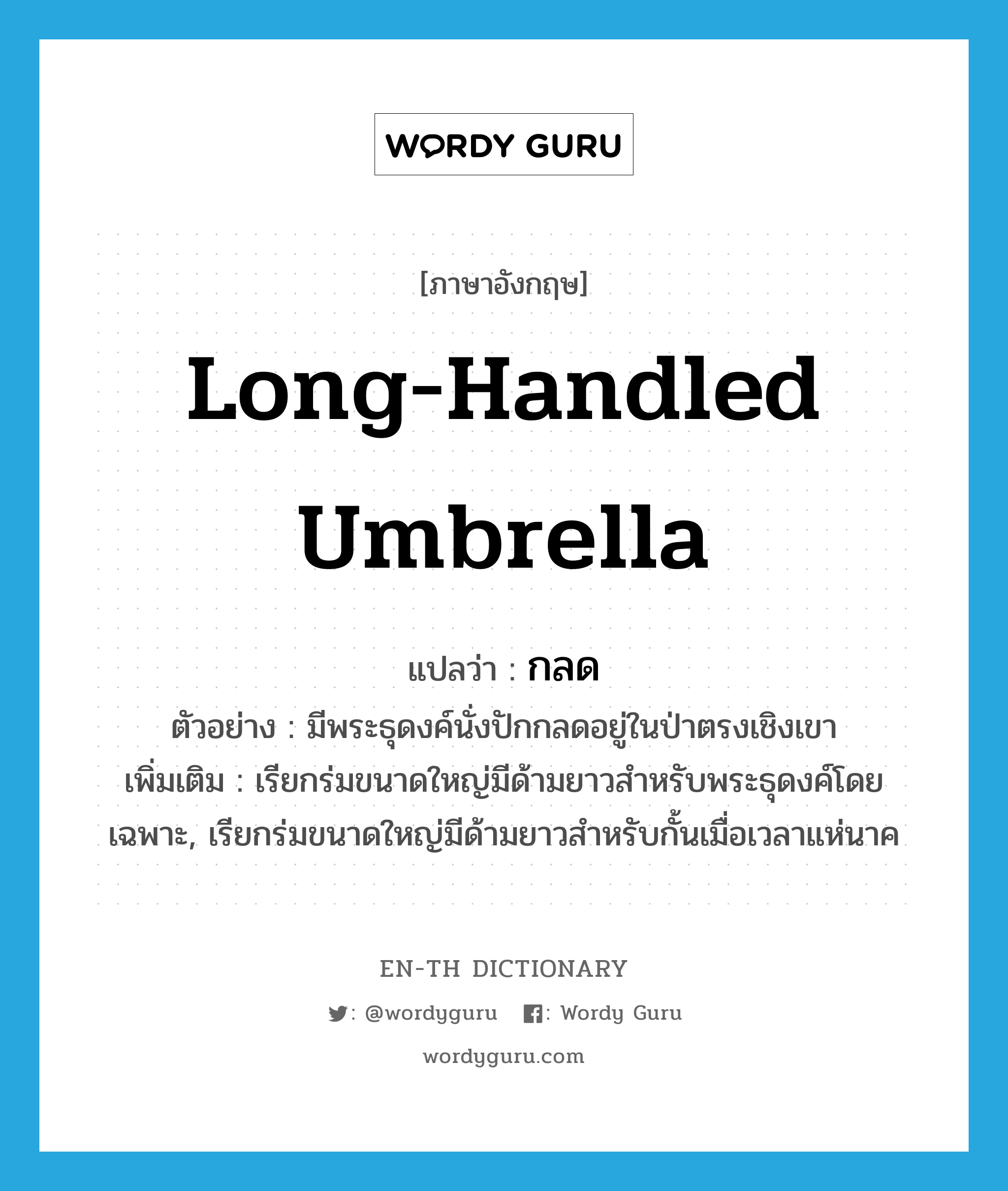 long-handled umbrella แปลว่า?, คำศัพท์ภาษาอังกฤษ long-handled umbrella แปลว่า กลด ประเภท N ตัวอย่าง มีพระธุดงค์นั่งปักกลดอยู่ในป่าตรงเชิงเขา เพิ่มเติม เรียกร่มขนาดใหญ่มีด้ามยาวสำหรับพระธุดงค์โดยเฉพาะ, เรียกร่มขนาดใหญ่มีด้ามยาวสำหรับกั้นเมื่อเวลาแห่นาค หมวด N