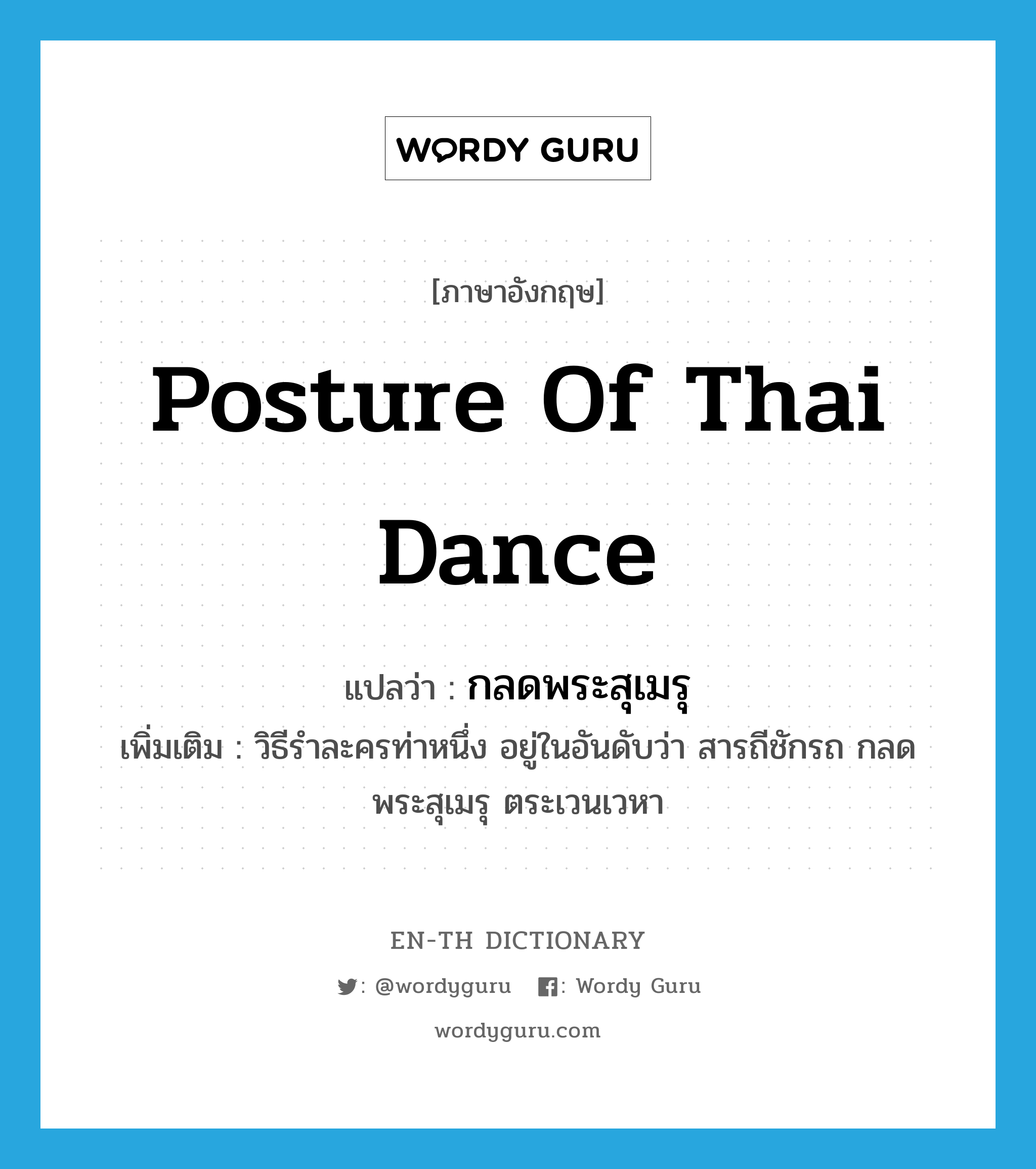 กลดพระสุเมรุ ภาษาอังกฤษ?, คำศัพท์ภาษาอังกฤษ กลดพระสุเมรุ แปลว่า posture of Thai dance ประเภท N เพิ่มเติม วิธีรำละครท่าหนึ่ง อยู่ในอันดับว่า สารถีชักรถ กลดพระสุเมรุ ตระเวนเวหา หมวด N