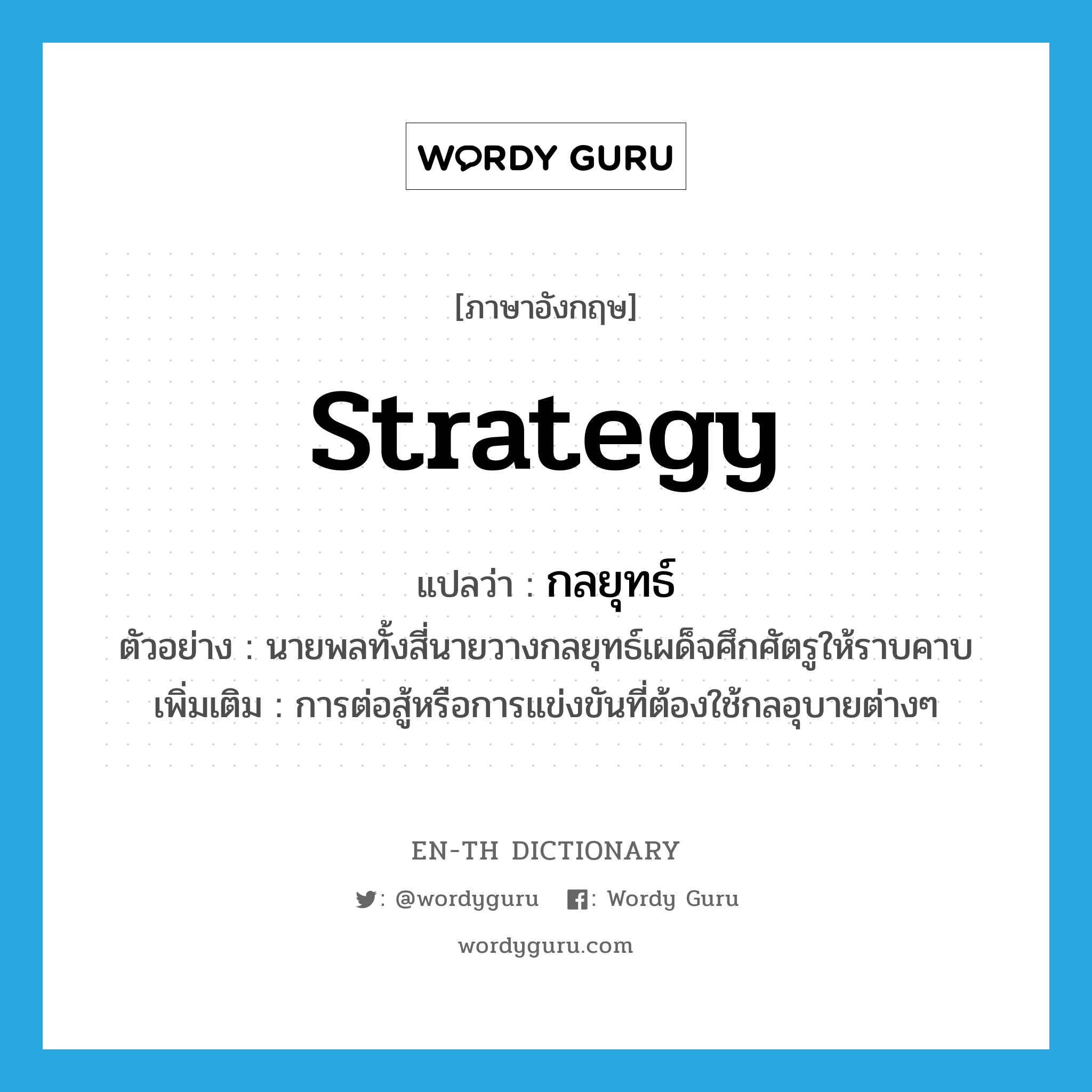 strategy แปลว่า?, คำศัพท์ภาษาอังกฤษ strategy แปลว่า กลยุทธ์ ประเภท N ตัวอย่าง นายพลทั้งสี่นายวางกลยุทธ์เผด็จศึกศัตรูให้ราบคาบ เพิ่มเติม การต่อสู้หรือการแข่งขันที่ต้องใช้กลอุบายต่างๆ หมวด N