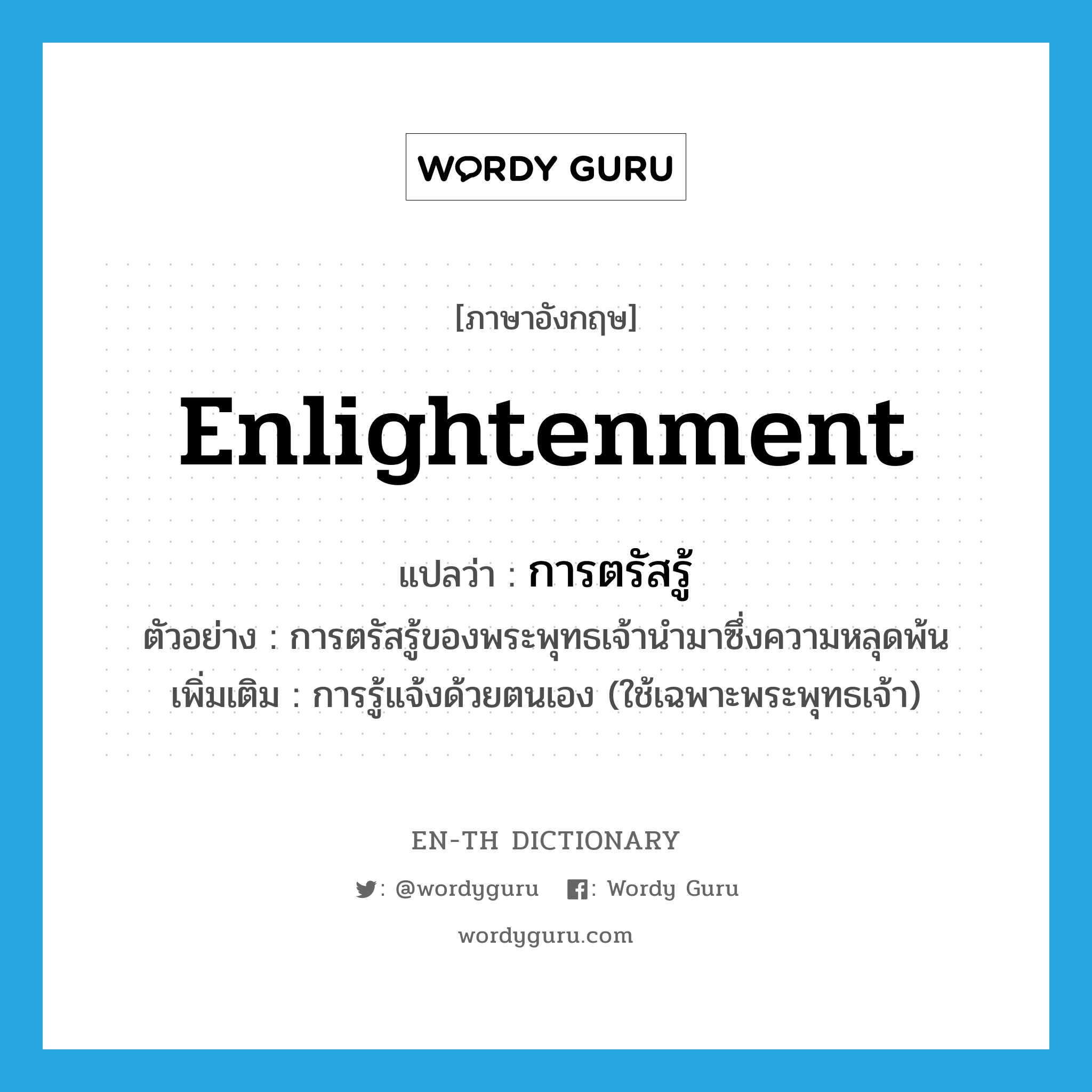 enlightenment แปลว่า?, คำศัพท์ภาษาอังกฤษ enlightenment แปลว่า การตรัสรู้ ประเภท N ตัวอย่าง การตรัสรู้ของพระพุทธเจ้านำมาซึ่งความหลุดพ้น เพิ่มเติม การรู้แจ้งด้วยตนเอง (ใช้เฉพาะพระพุทธเจ้า) หมวด N