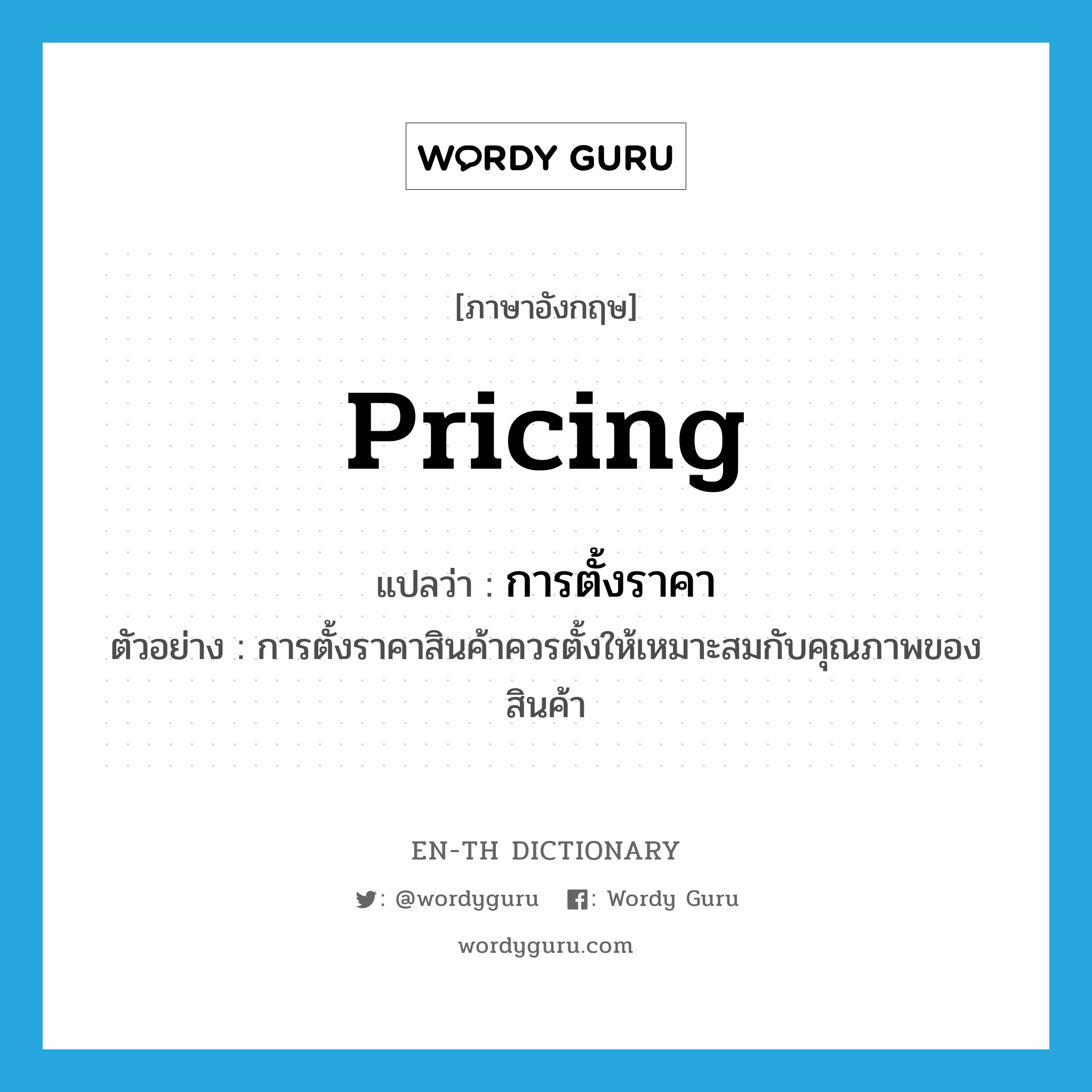 pricing แปลว่า?, คำศัพท์ภาษาอังกฤษ pricing แปลว่า การตั้งราคา ประเภท N ตัวอย่าง การตั้งราคาสินค้าควรตั้งให้เหมาะสมกับคุณภาพของสินค้า หมวด N