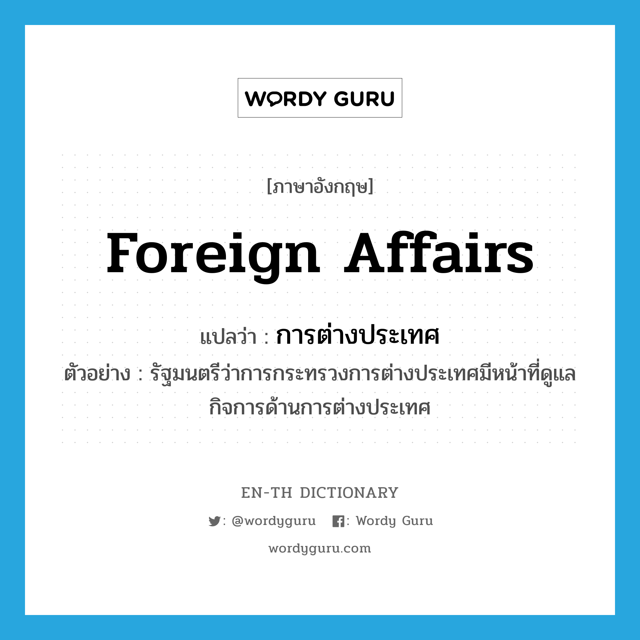 foreign affairs แปลว่า?, คำศัพท์ภาษาอังกฤษ foreign affairs แปลว่า การต่างประเทศ ประเภท N ตัวอย่าง รัฐมนตรีว่าการกระทรวงการต่างประเทศมีหน้าที่ดูแลกิจการด้านการต่างประเทศ หมวด N