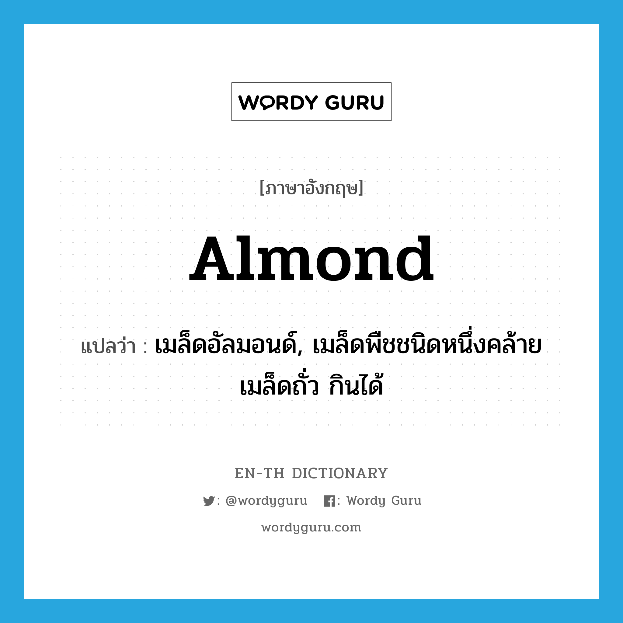 almond แปลว่า?, คำศัพท์ภาษาอังกฤษ almond แปลว่า เมล็ดอัลมอนด์, เมล็ดพืชชนิดหนึ่งคล้ายเมล็ดถั่ว กินได้ ประเภท N หมวด N