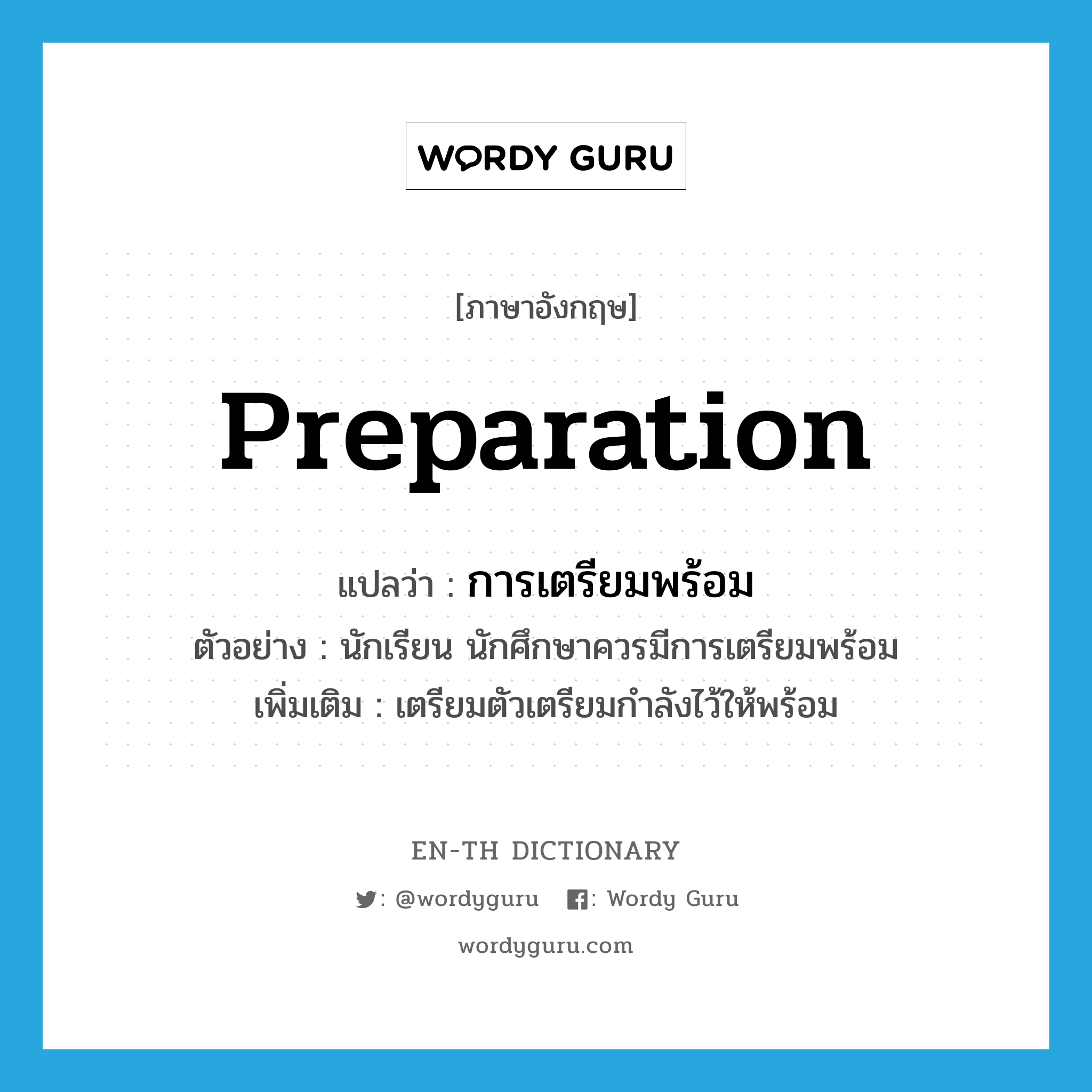 preparation แปลว่า?, คำศัพท์ภาษาอังกฤษ preparation แปลว่า การเตรียมพร้อม ประเภท N ตัวอย่าง นักเรียน นักศึกษาควรมีการเตรียมพร้อม เพิ่มเติม เตรียมตัวเตรียมกำลังไว้ให้พร้อม หมวด N