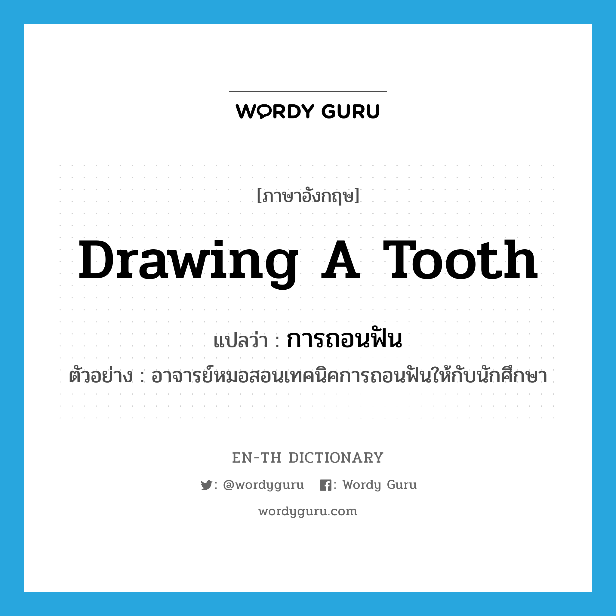 drawing a tooth แปลว่า?, คำศัพท์ภาษาอังกฤษ drawing a tooth แปลว่า การถอนฟัน ประเภท N ตัวอย่าง อาจารย์หมอสอนเทคนิคการถอนฟันให้กับนักศึกษา หมวด N