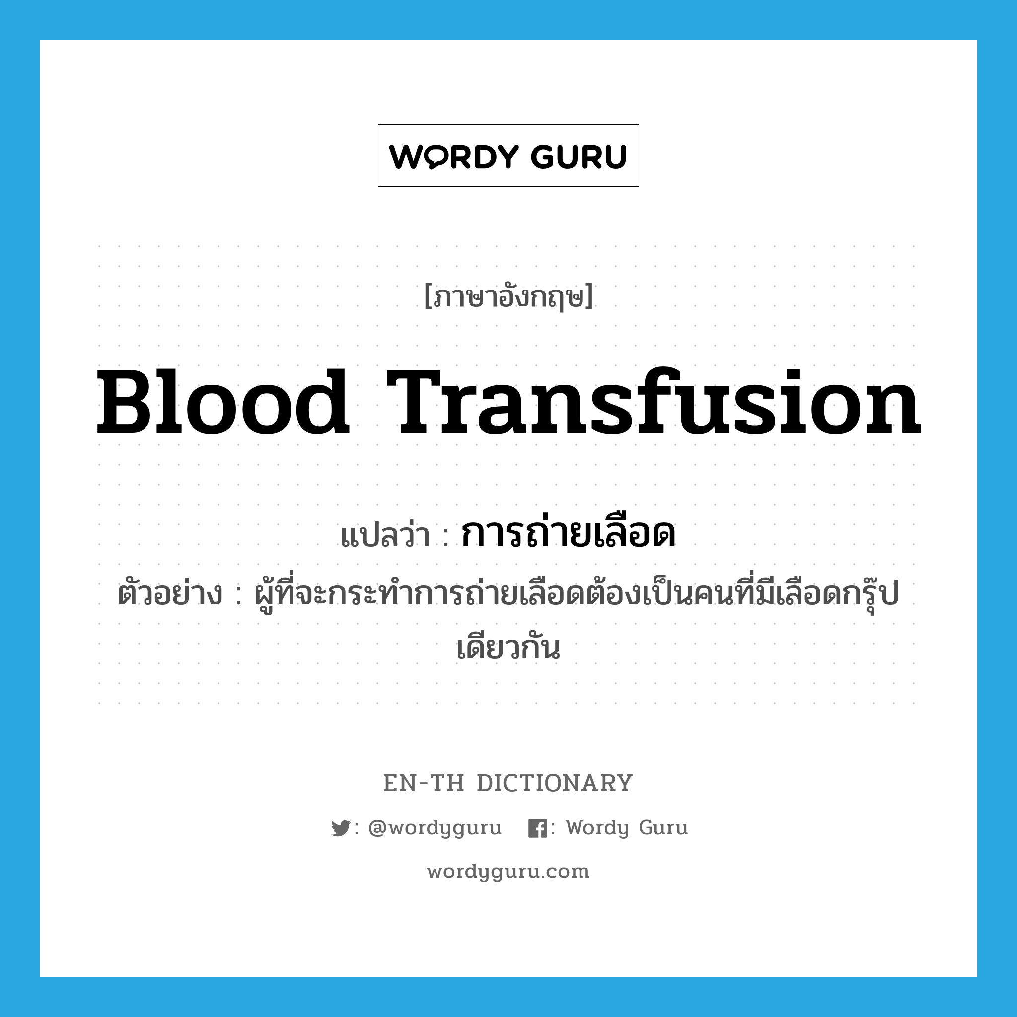 blood transfusion แปลว่า?, คำศัพท์ภาษาอังกฤษ blood transfusion แปลว่า การถ่ายเลือด ประเภท N ตัวอย่าง ผู้ที่จะกระทำการถ่ายเลือดต้องเป็นคนที่มีเลือดกรุ๊ปเดียวกัน หมวด N