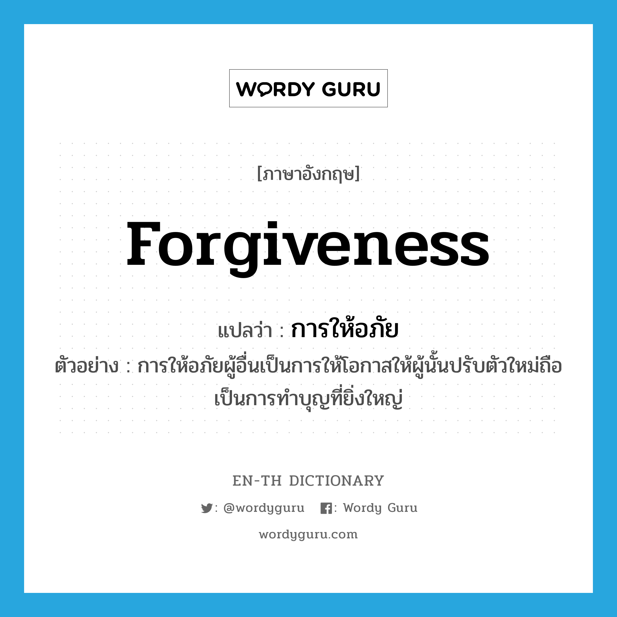 forgiveness แปลว่า?, คำศัพท์ภาษาอังกฤษ forgiveness แปลว่า การให้อภัย ประเภท N ตัวอย่าง การให้อภัยผู้อื่นเป็นการให้โอกาสให้ผู้นั้นปรับตัวใหม่ถือเป็นการทำบุญที่ยิ่งใหญ่ หมวด N