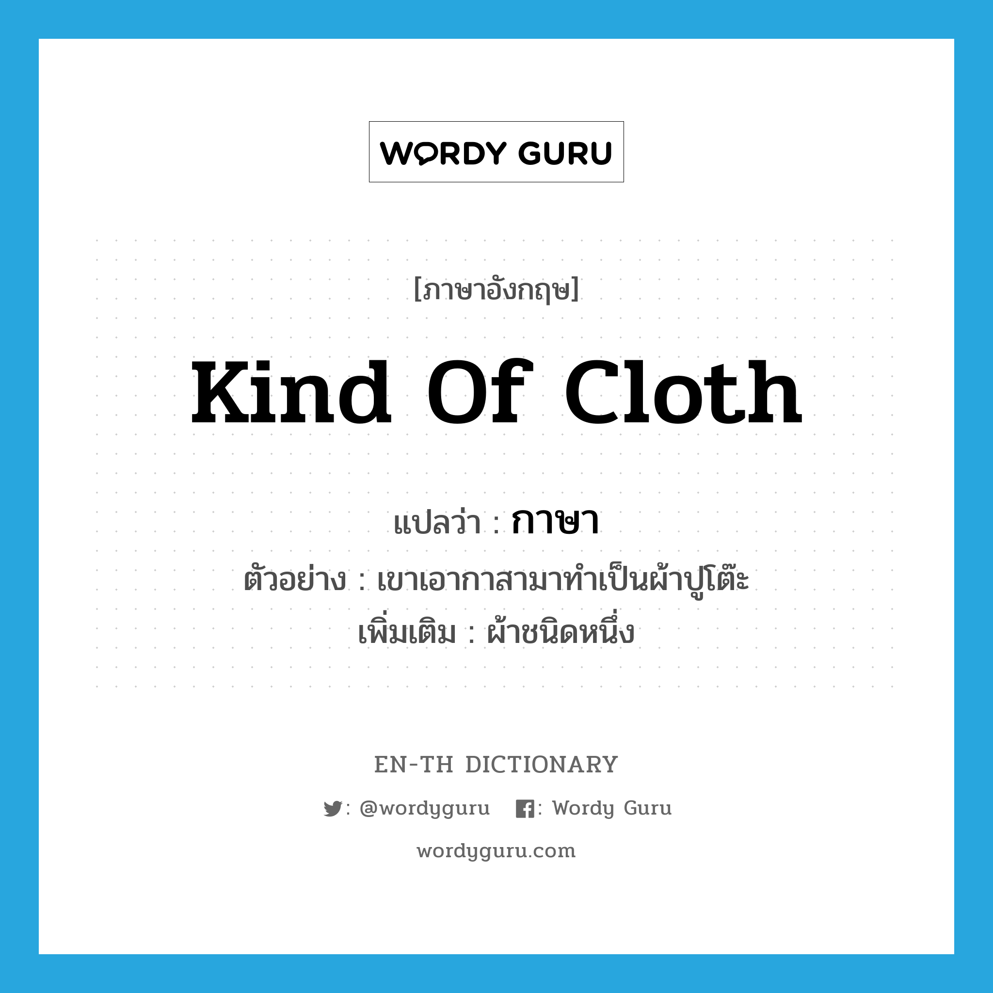 kind of cloth แปลว่า?, คำศัพท์ภาษาอังกฤษ kind of cloth แปลว่า กาษา ประเภท N ตัวอย่าง เขาเอากาสามาทำเป็นผ้าปูโต๊ะ เพิ่มเติม ผ้าชนิดหนึ่ง หมวด N
