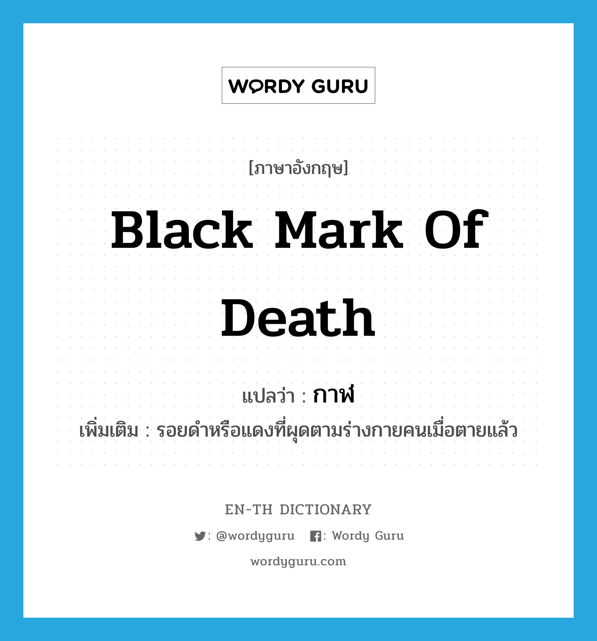 black mark of death แปลว่า?, คำศัพท์ภาษาอังกฤษ black mark of death แปลว่า กาฬ ประเภท N เพิ่มเติม รอยดำหรือแดงที่ผุดตามร่างกายคนเมื่อตายแล้ว หมวด N