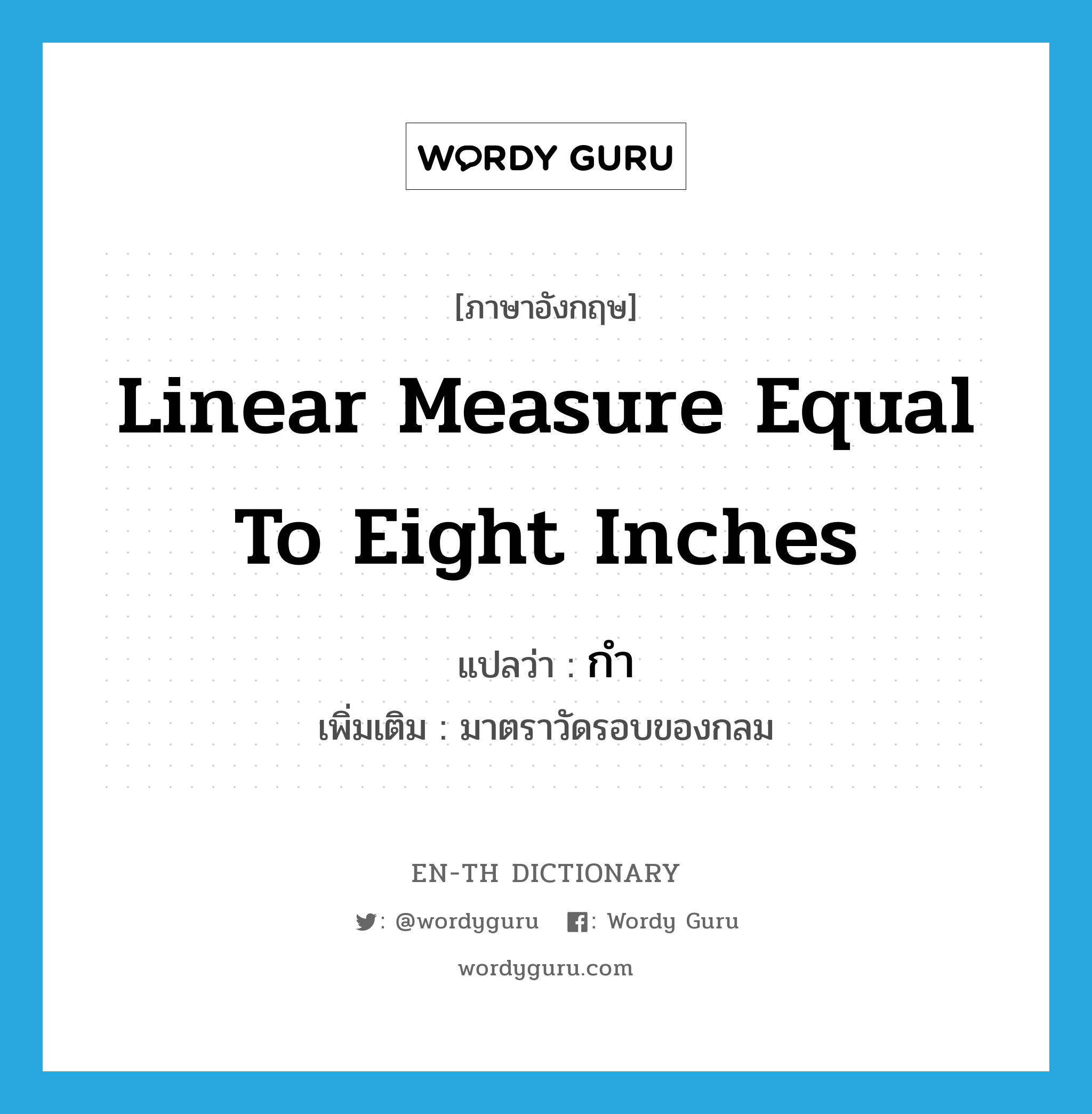กำ ภาษาอังกฤษ?, คำศัพท์ภาษาอังกฤษ กำ แปลว่า linear measure equal to eight inches ประเภท N เพิ่มเติม มาตราวัดรอบของกลม หมวด N
