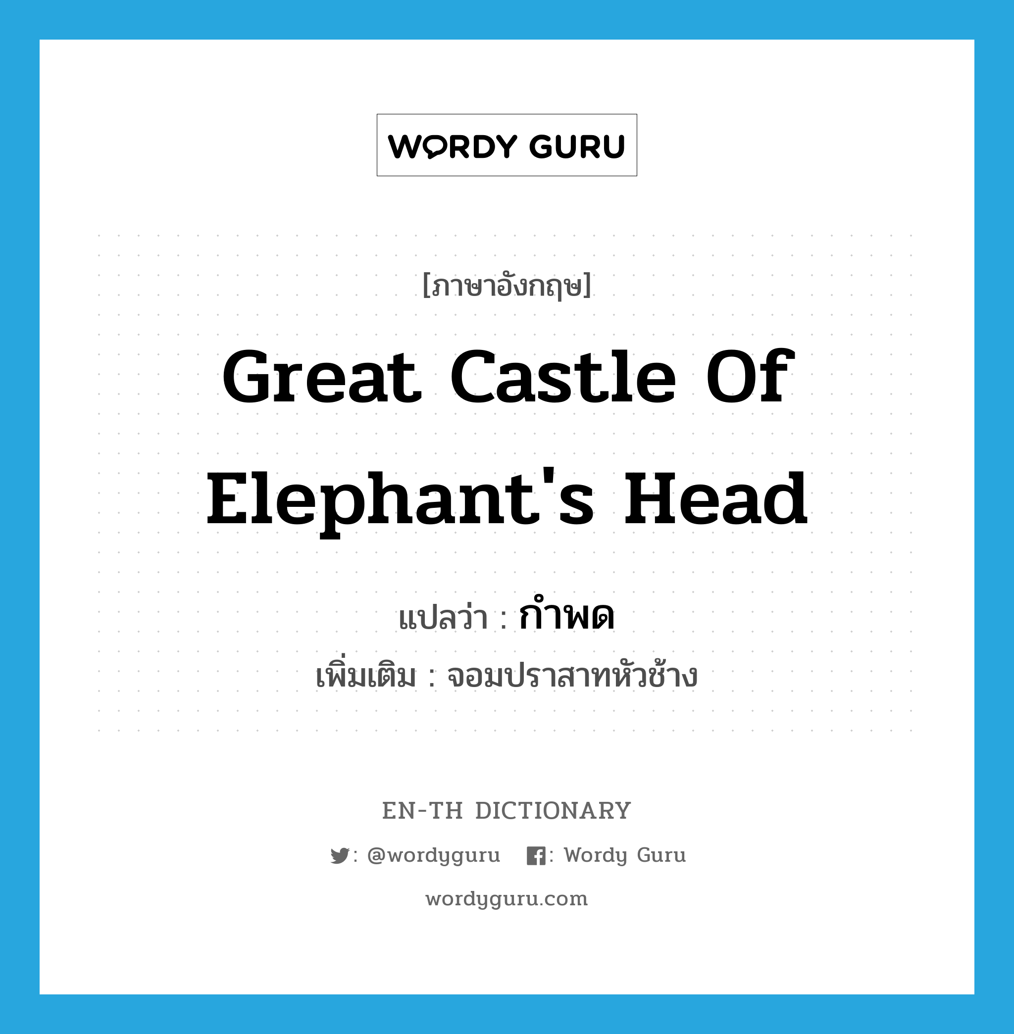 กำพด ภาษาอังกฤษ?, คำศัพท์ภาษาอังกฤษ กำพด แปลว่า great castle of elephant's head ประเภท N เพิ่มเติม จอมปราสาทหัวช้าง หมวด N