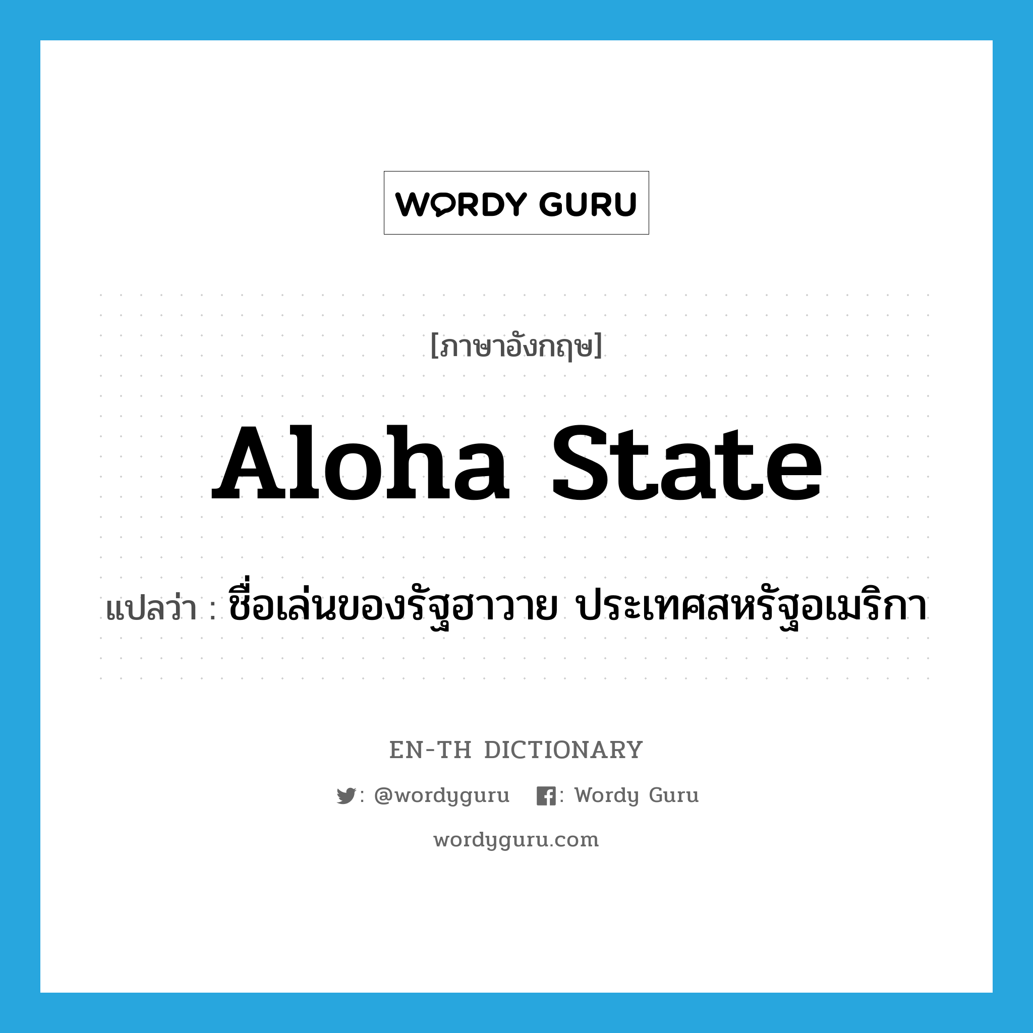 Aloha State แปลว่า?, คำศัพท์ภาษาอังกฤษ Aloha State แปลว่า ชื่อเล่นของรัฐฮาวาย ประเทศสหรัฐอเมริกา ประเภท N หมวด N
