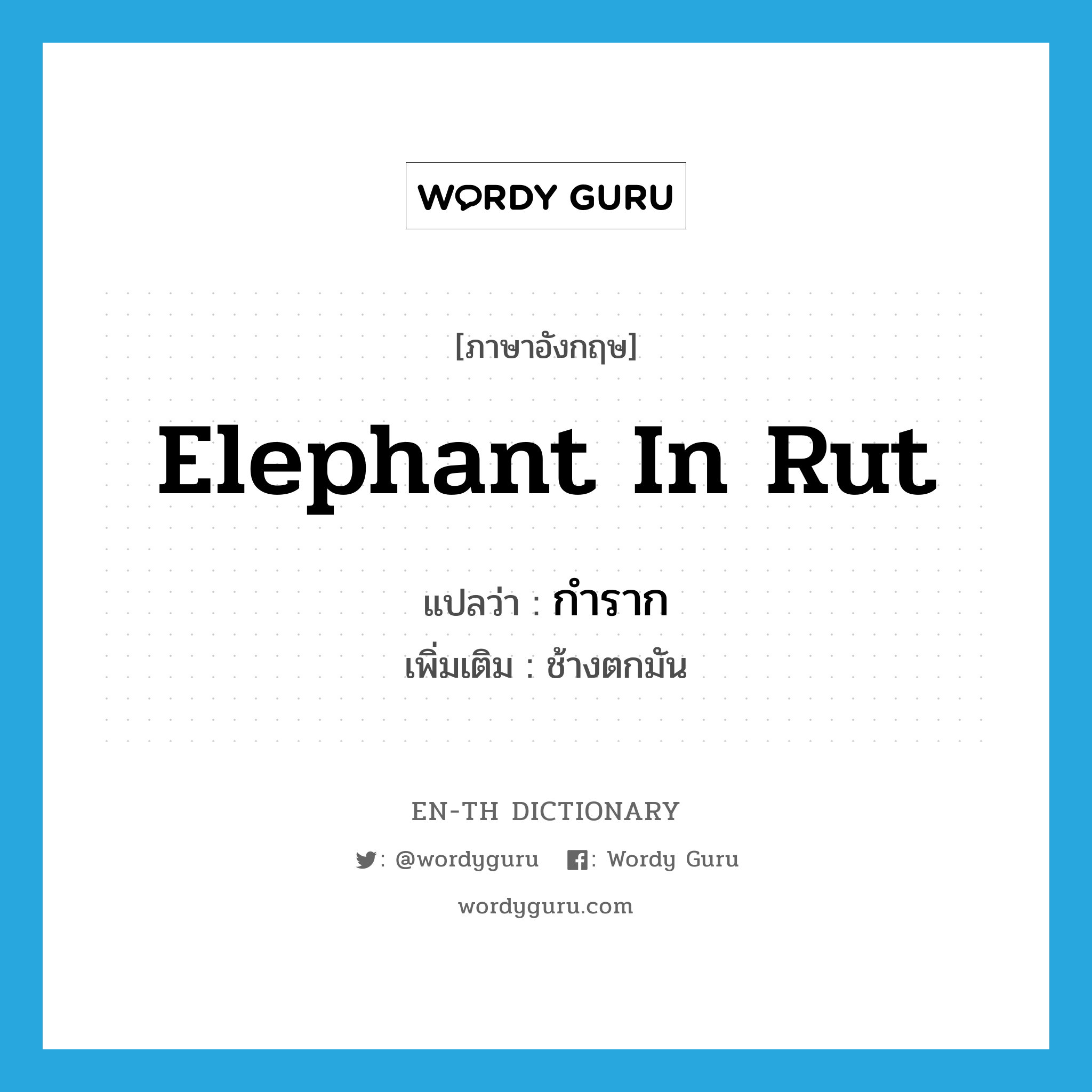 elephant in rut แปลว่า?, คำศัพท์ภาษาอังกฤษ elephant in rut แปลว่า กำราก ประเภท N เพิ่มเติม ช้างตกมัน หมวด N