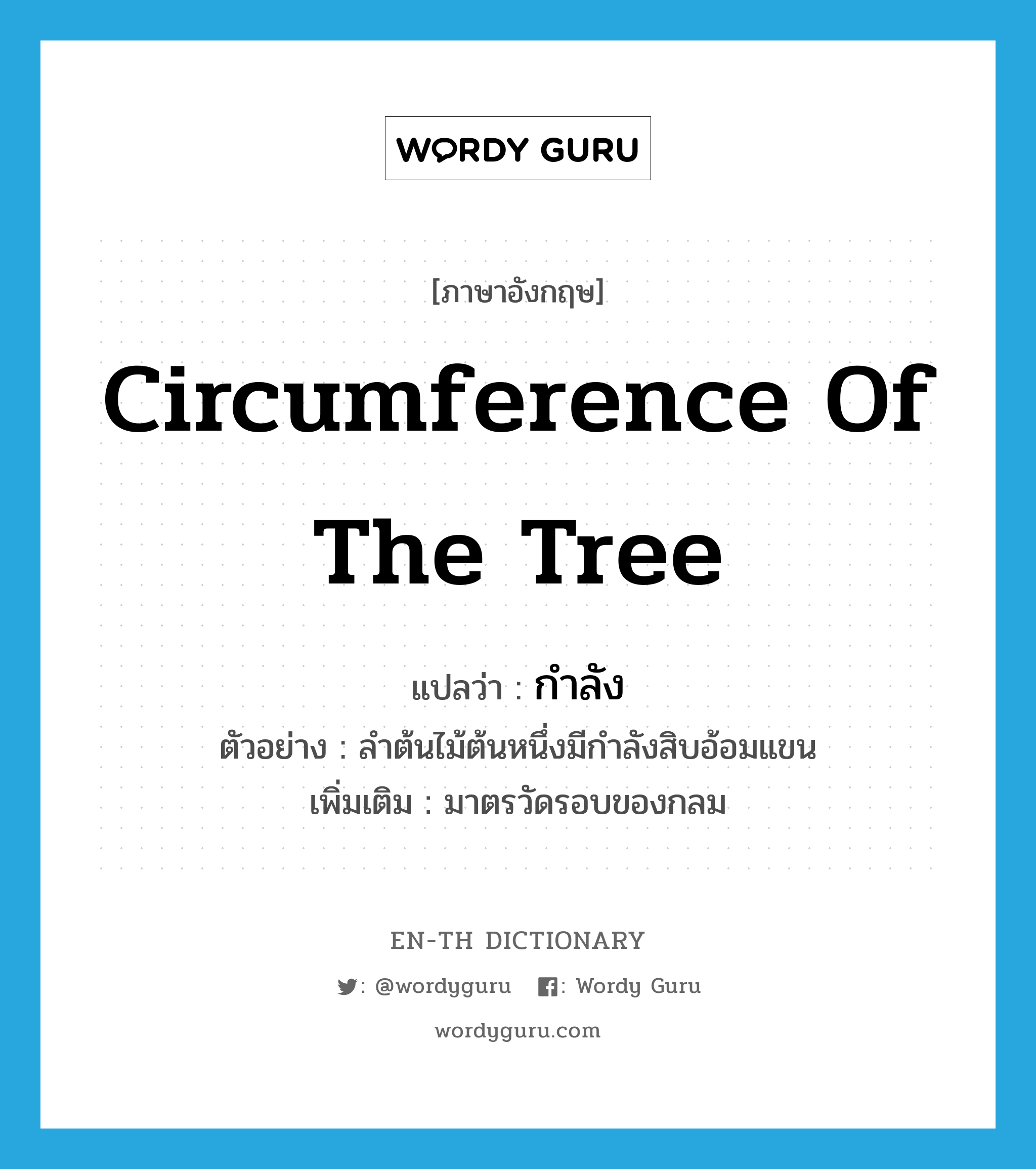 circumference of the tree แปลว่า?, คำศัพท์ภาษาอังกฤษ circumference of the tree แปลว่า กำลัง ประเภท N ตัวอย่าง ลำต้นไม้ต้นหนึ่งมีกำลังสิบอ้อมแขน เพิ่มเติม มาตรวัดรอบของกลม หมวด N