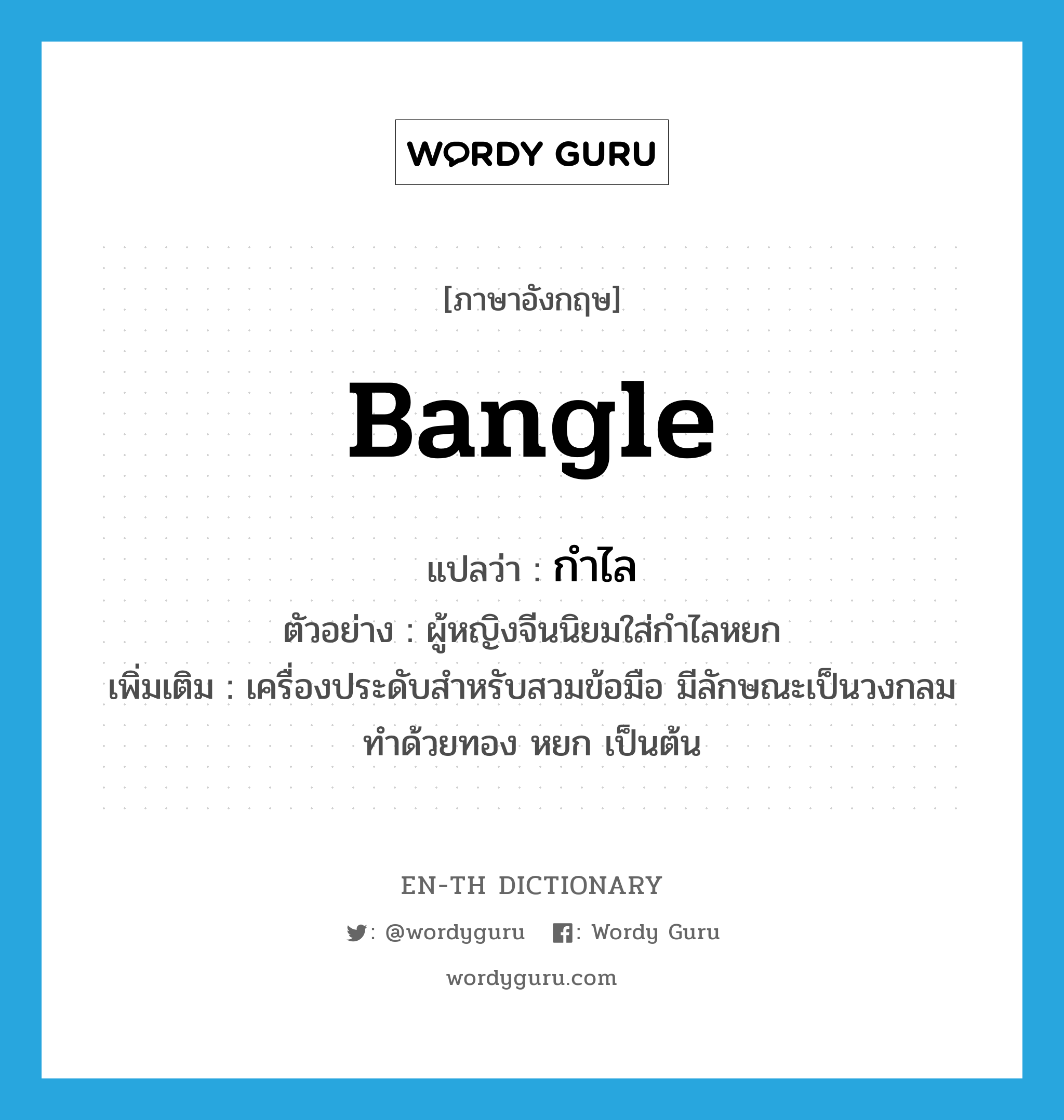 bangle แปลว่า?, คำศัพท์ภาษาอังกฤษ bangle แปลว่า กำไล ประเภท N ตัวอย่าง ผู้หญิงจีนนิยมใส่กำไลหยก เพิ่มเติม เครื่องประดับสำหรับสวมข้อมือ มีลักษณะเป็นวงกลม ทำด้วยทอง หยก เป็นต้น หมวด N