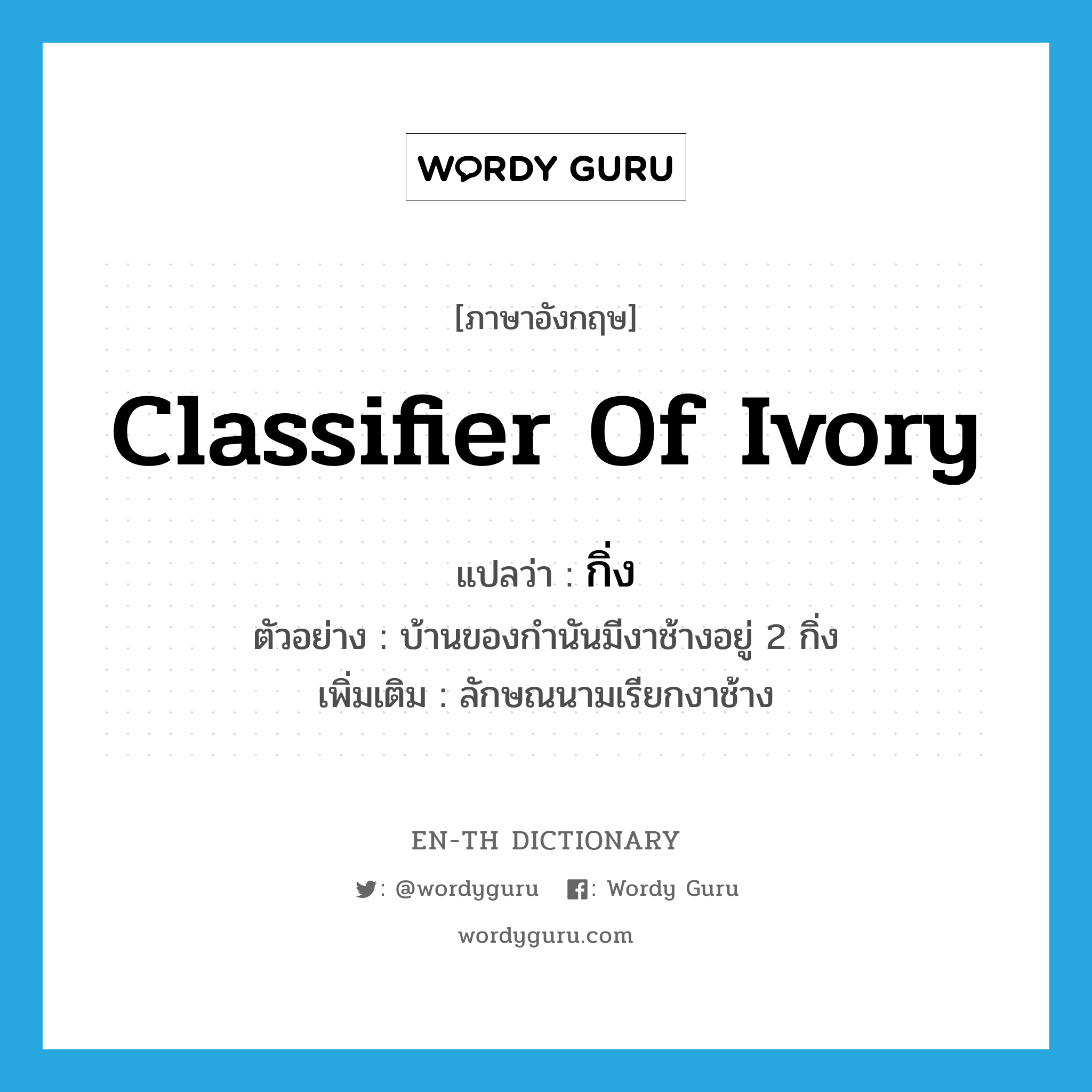 classifier of ivory แปลว่า?, คำศัพท์ภาษาอังกฤษ classifier of ivory แปลว่า กิ่ง ประเภท CLAS ตัวอย่าง บ้านของกำนันมีงาช้างอยู่ 2 กิ่ง เพิ่มเติม ลักษณนามเรียกงาช้าง หมวด CLAS