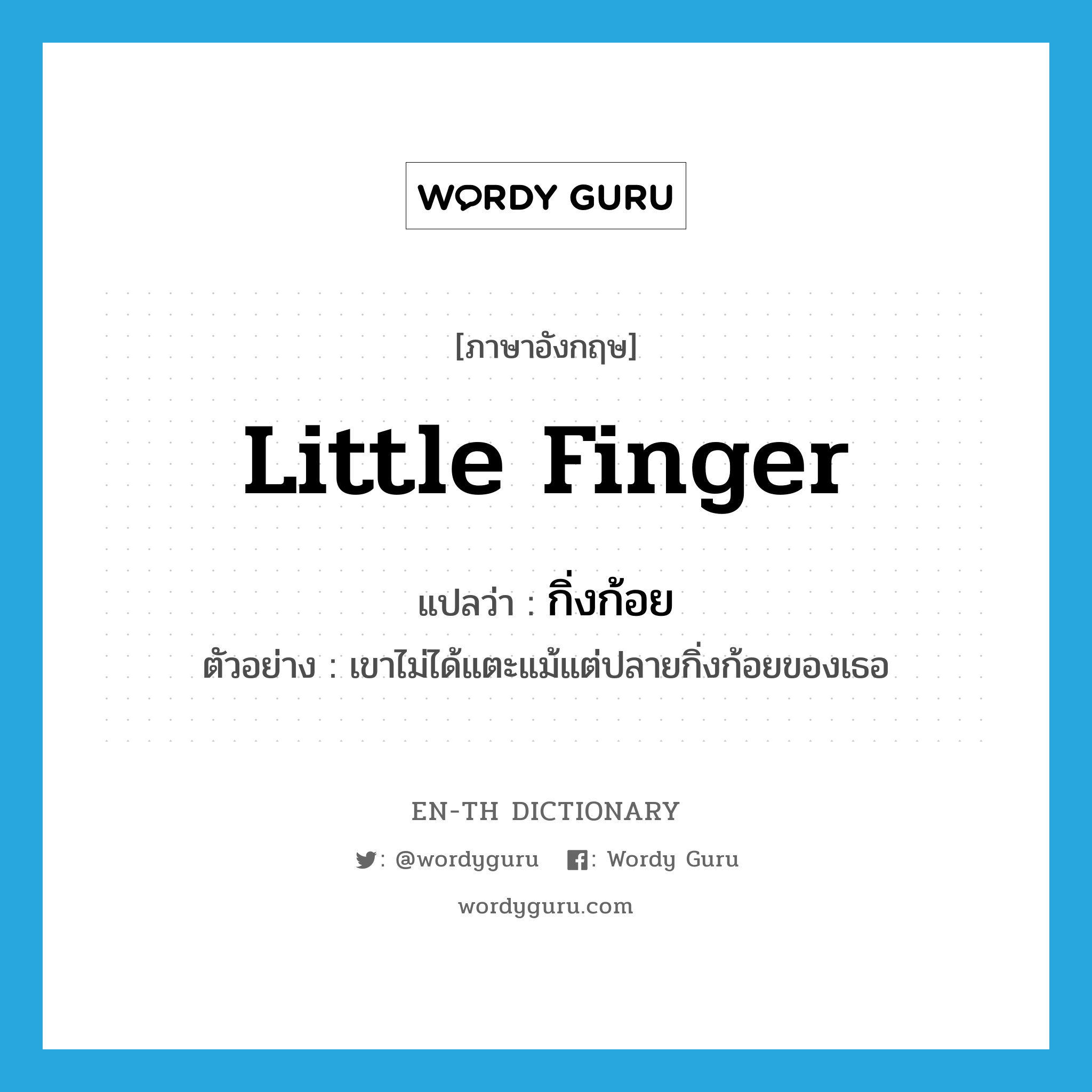 little finger แปลว่า?, คำศัพท์ภาษาอังกฤษ little finger แปลว่า กิ่งก้อย ประเภท N ตัวอย่าง เขาไม่ได้แตะแม้แต่ปลายกิ่งก้อยของเธอ หมวด N