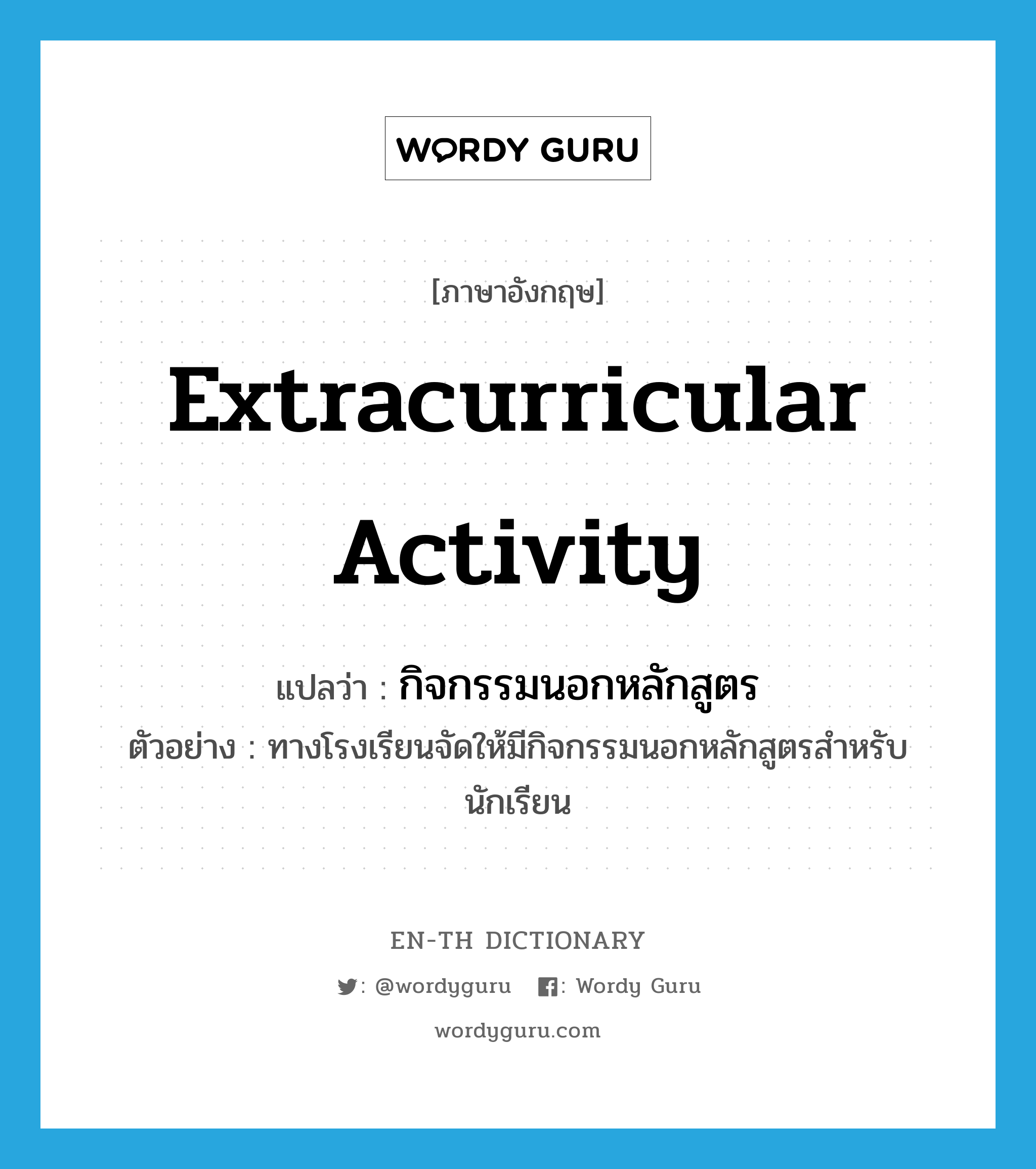 extracurricular activity แปลว่า?, คำศัพท์ภาษาอังกฤษ extracurricular activity แปลว่า กิจกรรมนอกหลักสูตร ประเภท N ตัวอย่าง ทางโรงเรียนจัดให้มีกิจกรรมนอกหลักสูตรสำหรับนักเรียน หมวด N