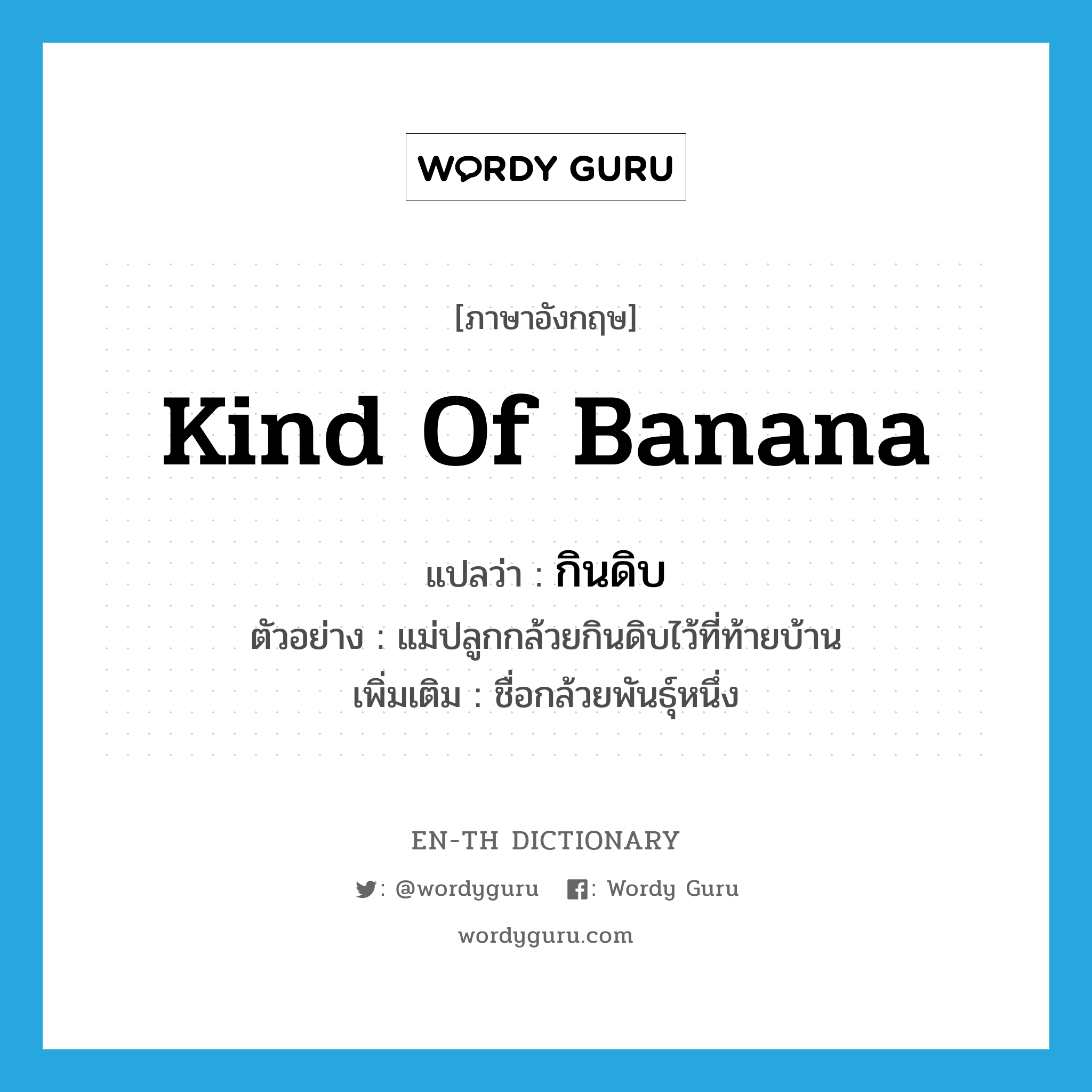 kind of banana แปลว่า?, คำศัพท์ภาษาอังกฤษ kind of banana แปลว่า กินดิบ ประเภท N ตัวอย่าง แม่ปลูกกล้วยกินดิบไว้ที่ท้ายบ้าน เพิ่มเติม ชื่อกล้วยพันธุ์หนึ่ง หมวด N