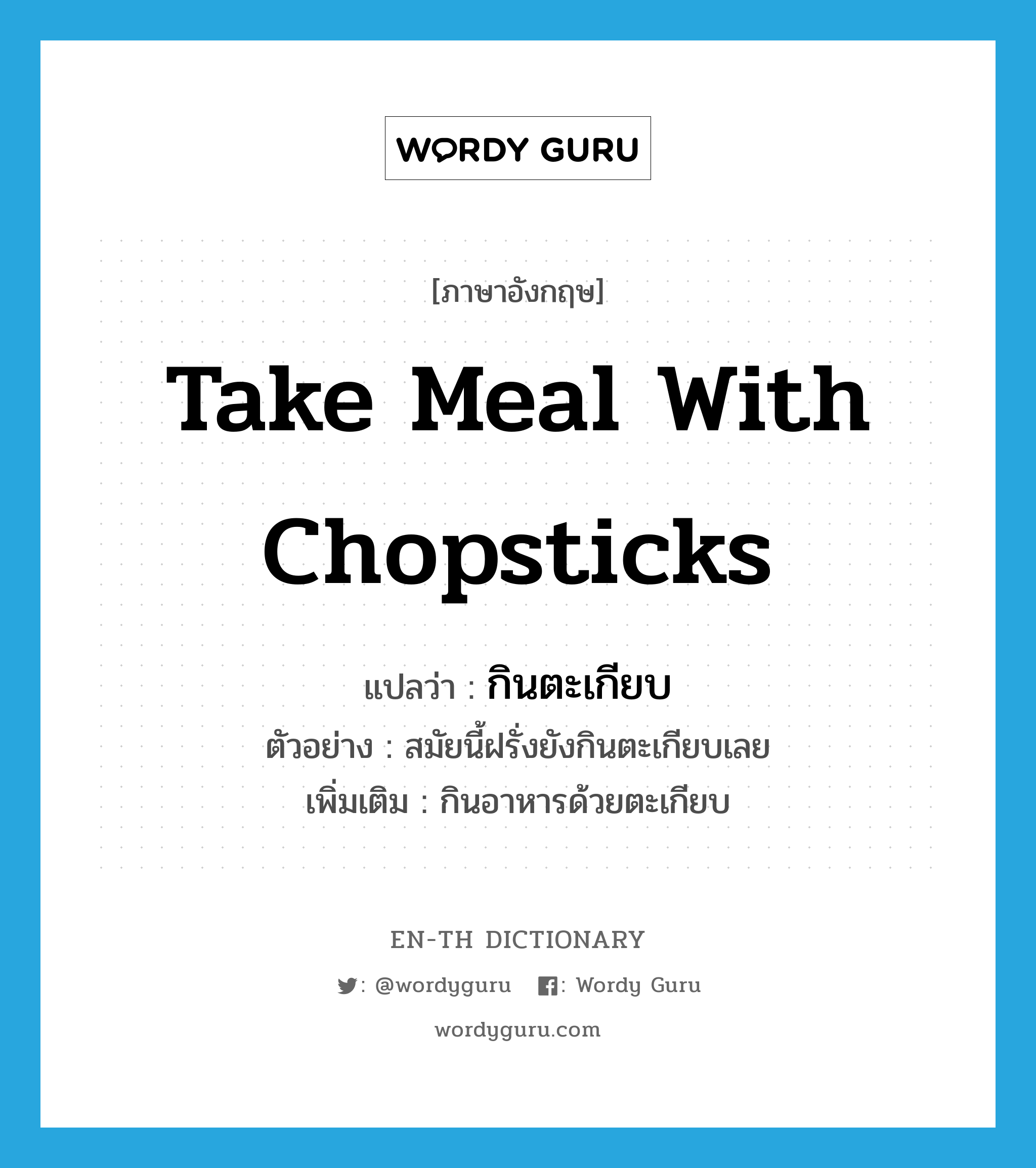 take meal with chopsticks แปลว่า?, คำศัพท์ภาษาอังกฤษ take meal with chopsticks แปลว่า กินตะเกียบ ประเภท V ตัวอย่าง สมัยนี้ฝรั่งยังกินตะเกียบเลย เพิ่มเติม กินอาหารด้วยตะเกียบ หมวด V