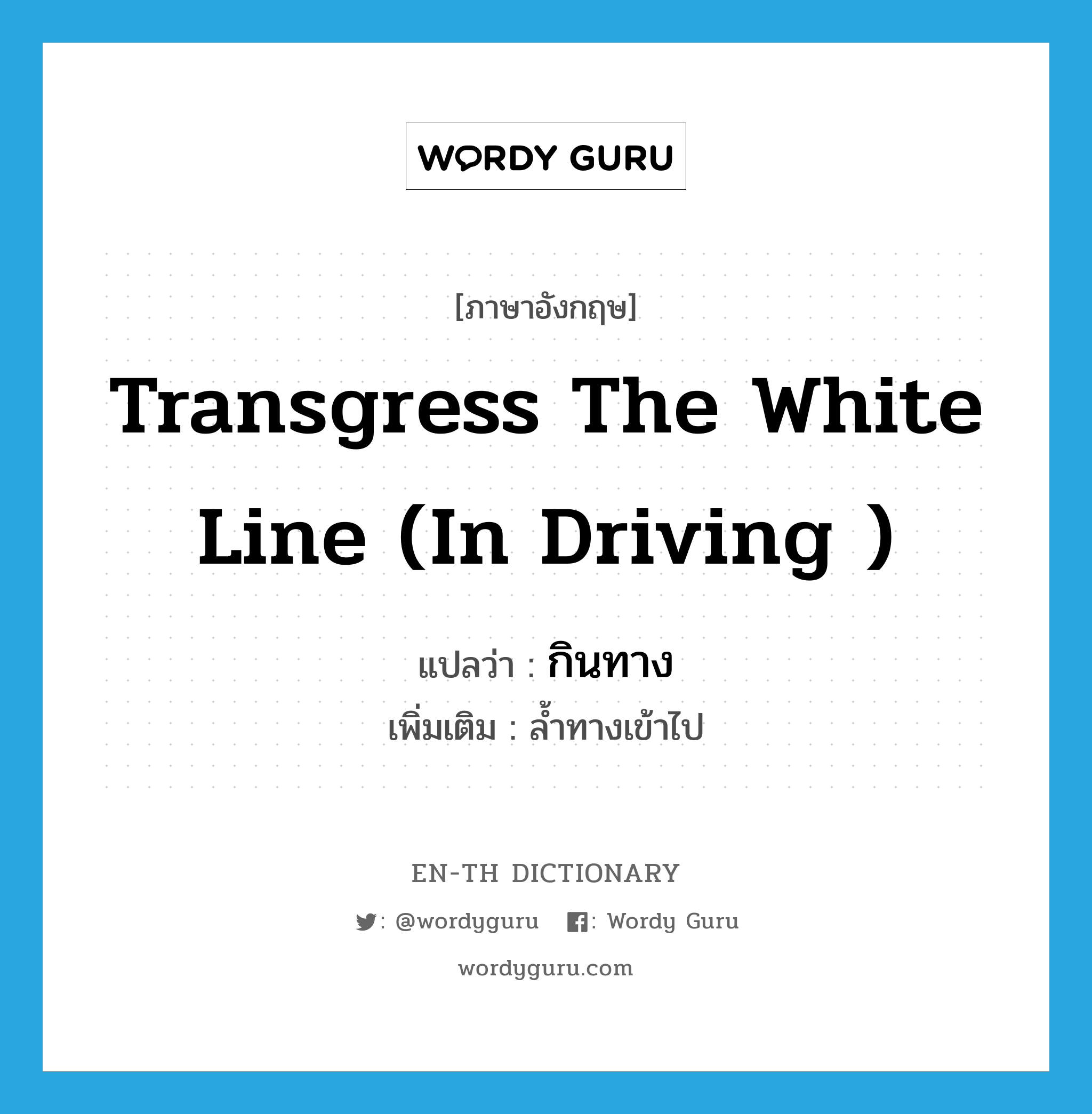 transgress the white line (in driving ) แปลว่า?, คำศัพท์ภาษาอังกฤษ transgress the white line (in driving ) แปลว่า กินทาง ประเภท V เพิ่มเติม ล้ำทางเข้าไป หมวด V