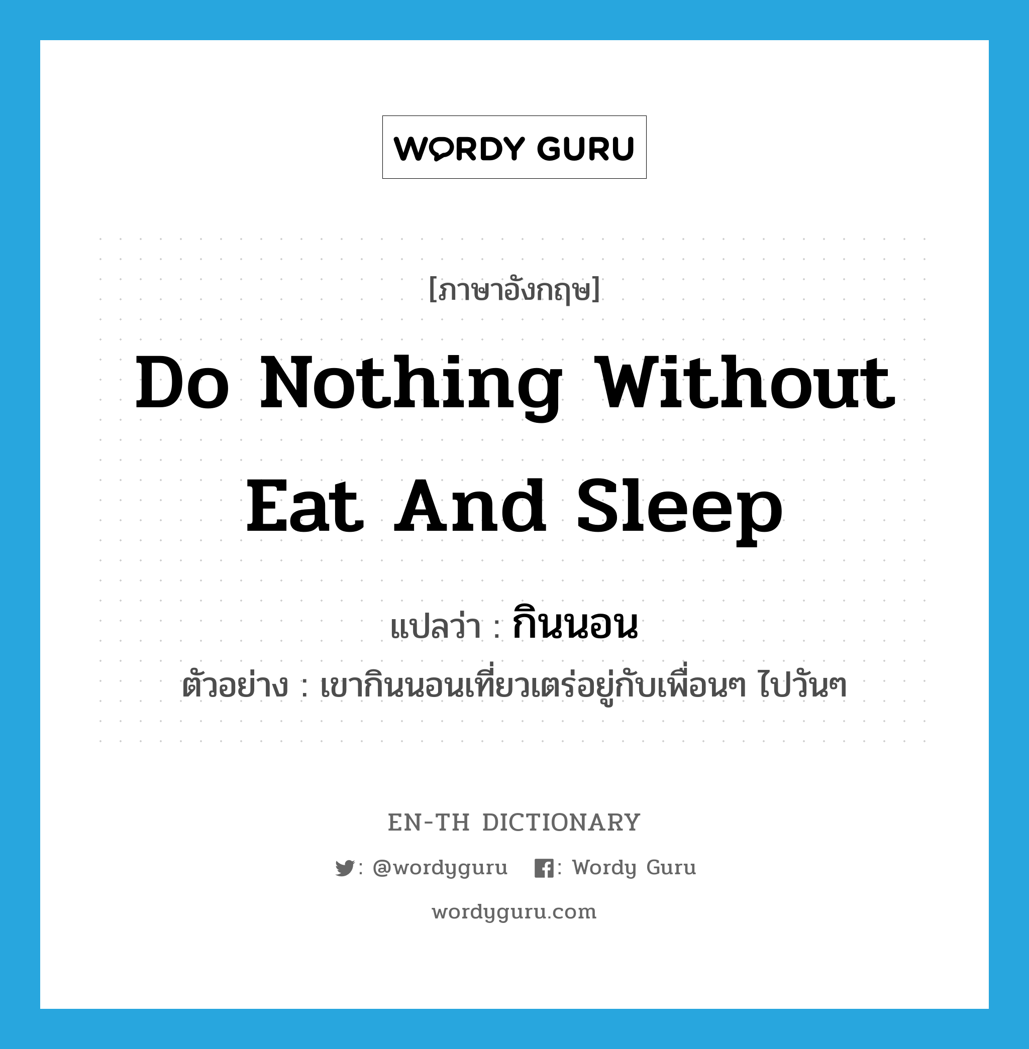 do nothing without eat and sleep แปลว่า?, คำศัพท์ภาษาอังกฤษ do nothing without eat and sleep แปลว่า กินนอน ประเภท V ตัวอย่าง เขากินนอนเที่ยวเตร่อยู่กับเพื่อนๆ ไปวันๆ หมวด V