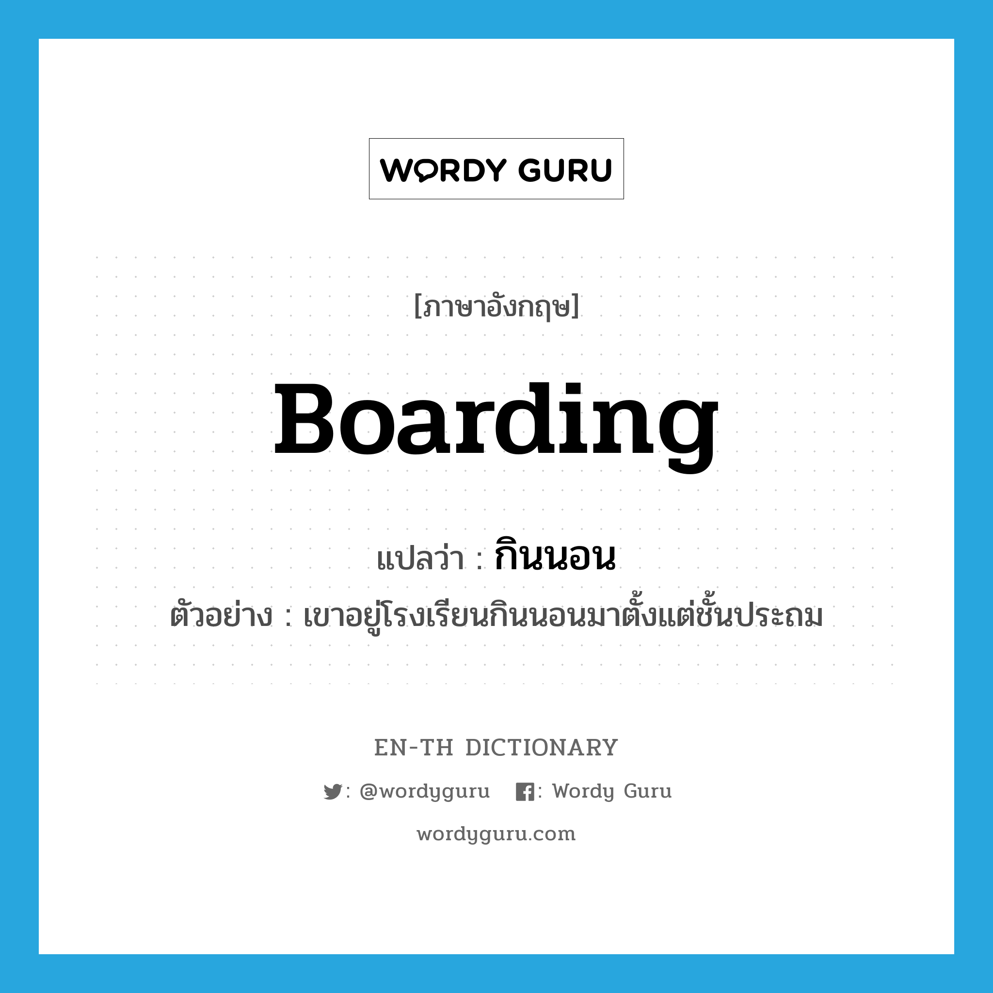 boarding แปลว่า?, คำศัพท์ภาษาอังกฤษ boarding แปลว่า กินนอน ประเภท ADJ ตัวอย่าง เขาอยู่โรงเรียนกินนอนมาตั้งแต่ชั้นประถม หมวด ADJ