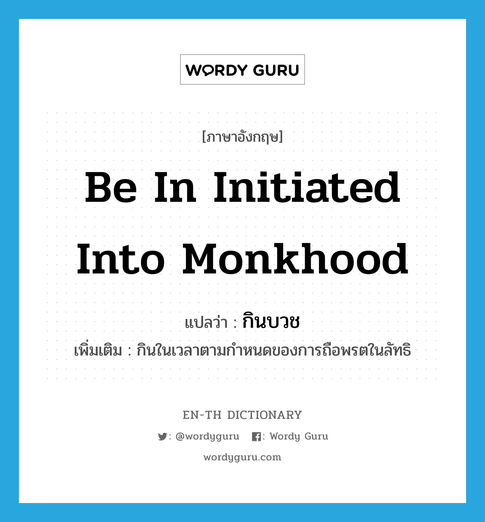 be in initiated into monkhood แปลว่า?, คำศัพท์ภาษาอังกฤษ be in initiated into monkhood แปลว่า กินบวช ประเภท V เพิ่มเติม กินในเวลาตามกำหนดของการถือพรตในลัทธิ หมวด V