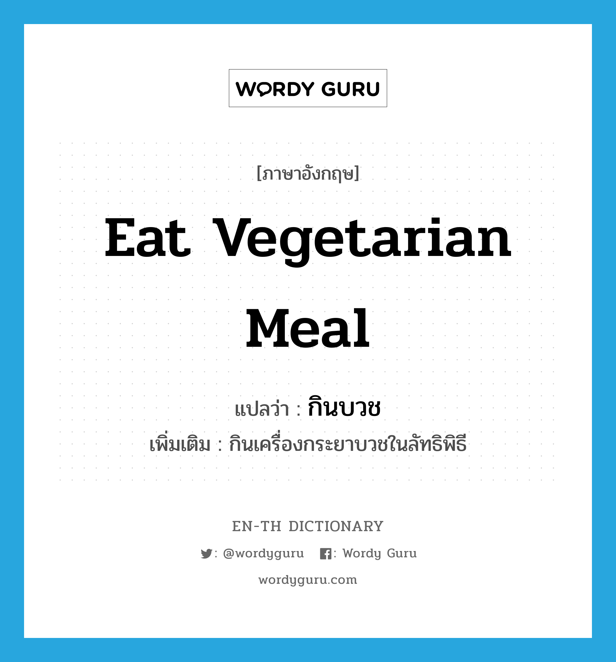 eat vegetarian meal แปลว่า?, คำศัพท์ภาษาอังกฤษ eat vegetarian meal แปลว่า กินบวช ประเภท V เพิ่มเติม กินเครื่องกระยาบวชในลัทธิพิธี หมวด V