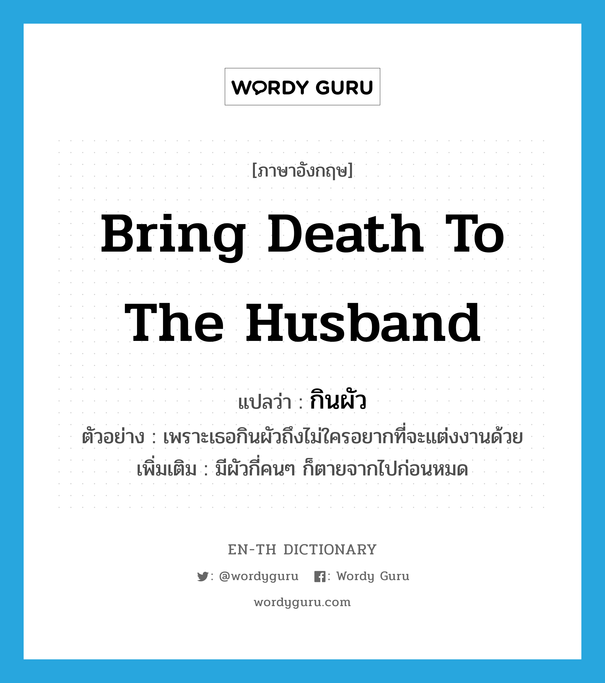 bring death to the husband แปลว่า?, คำศัพท์ภาษาอังกฤษ bring death to the husband แปลว่า กินผัว ประเภท V ตัวอย่าง เพราะเธอกินผัวถึงไม่ใครอยากที่จะแต่งงานด้วย เพิ่มเติม มีผัวกี่คนๆ ก็ตายจากไปก่อนหมด หมวด V