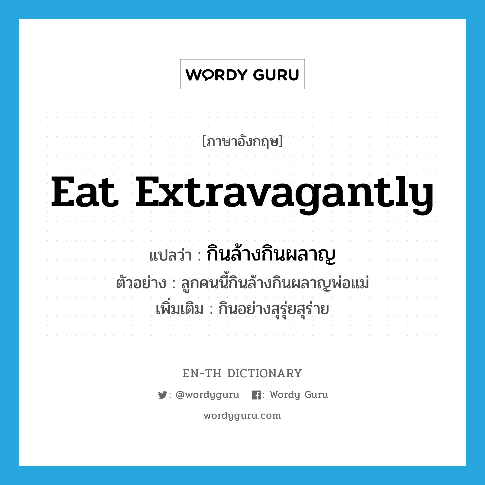 eat extravagantly แปลว่า?, คำศัพท์ภาษาอังกฤษ eat extravagantly แปลว่า กินล้างกินผลาญ ประเภท V ตัวอย่าง ลูกคนนี้กินล้างกินผลาญพ่อแม่ เพิ่มเติม กินอย่างสุรุ่ยสุร่าย หมวด V
