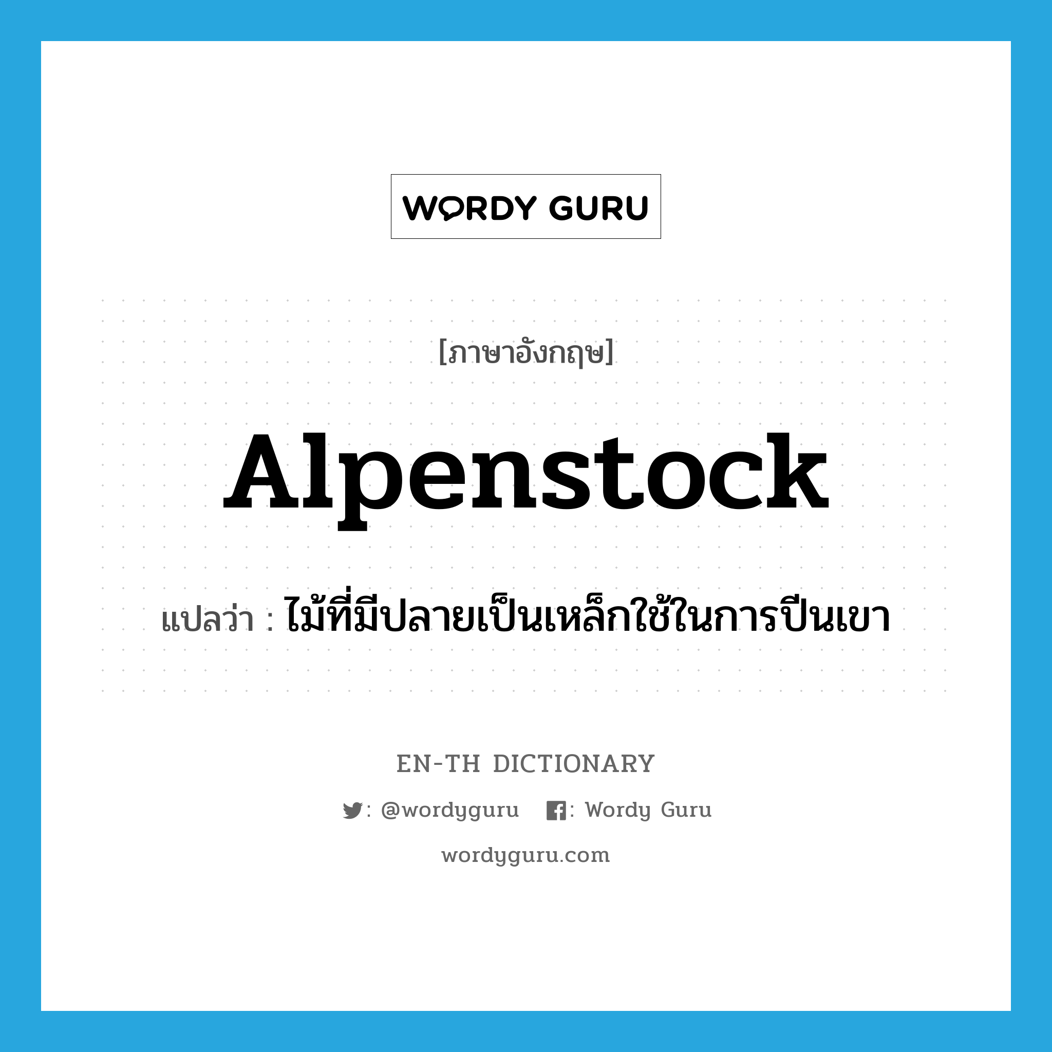 alpenstock แปลว่า?, คำศัพท์ภาษาอังกฤษ alpenstock แปลว่า ไม้ที่มีปลายเป็นเหล็กใช้ในการปีนเขา ประเภท N หมวด N